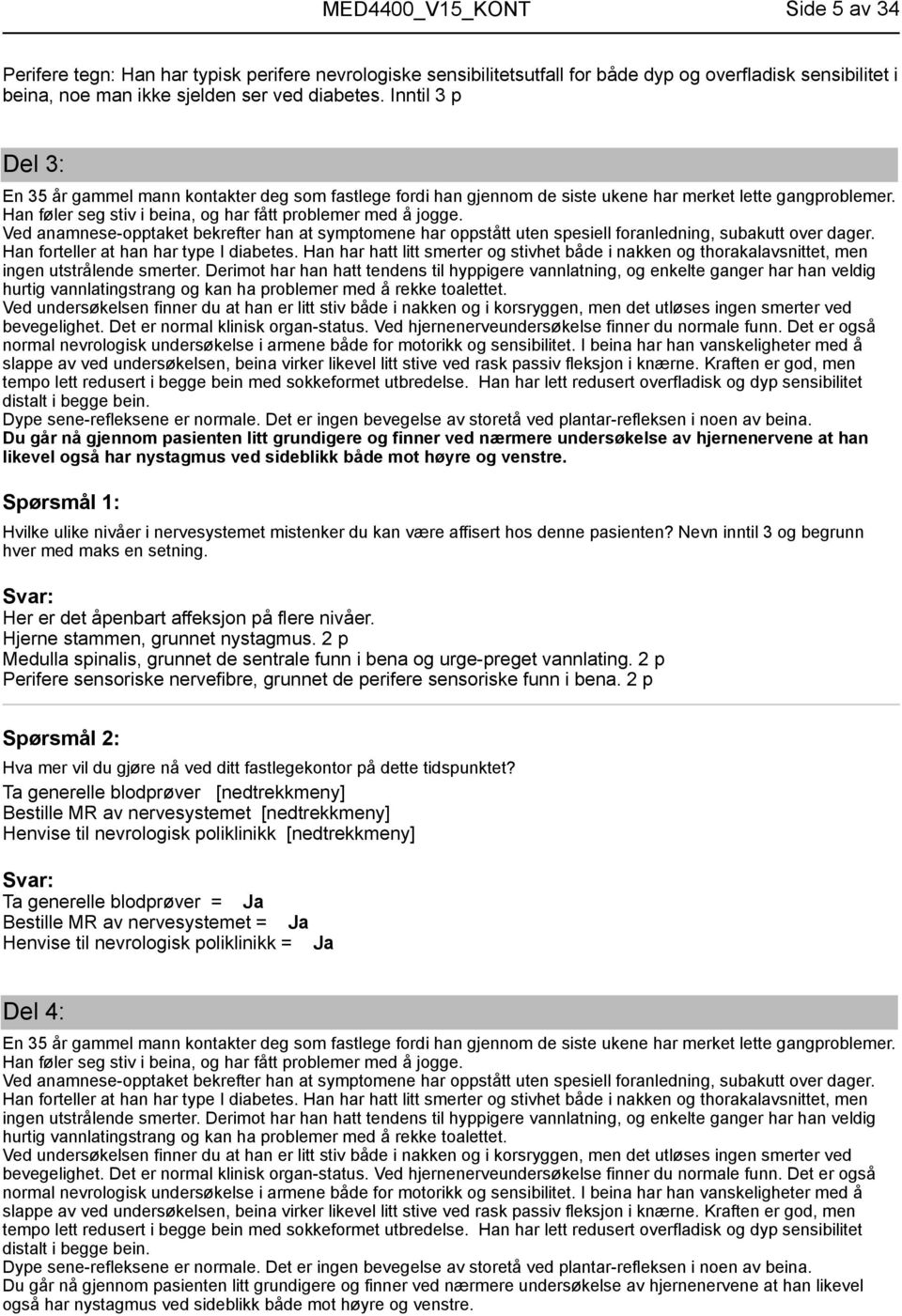 Ved anamnese-opptaket bekrefter han at symptomene har oppstått uten spesiell foranledning, subakutt over dager. Han forteller at han har type I diabetes.