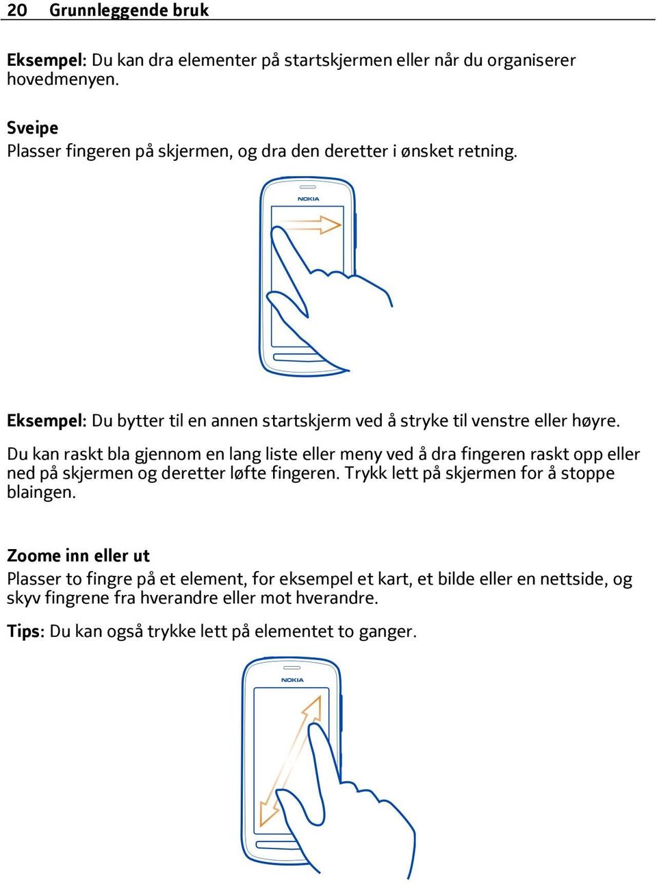 Du kan raskt bla gjennom en lang liste eller meny ved å dra fingeren raskt opp eller ned på skjermen og deretter løfte fingeren.