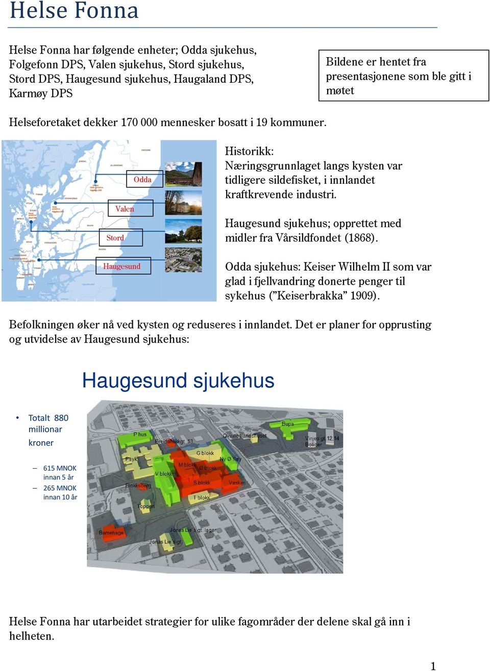 Odda Valen Stord Haugesund Historikk: Næringsgrunnlaget langs kysten var tidligere sildefisket, i innlandet kraftkrevende industri. Haugesund sjukehus; opprettet med midler fra Vårsildfondet (1868).