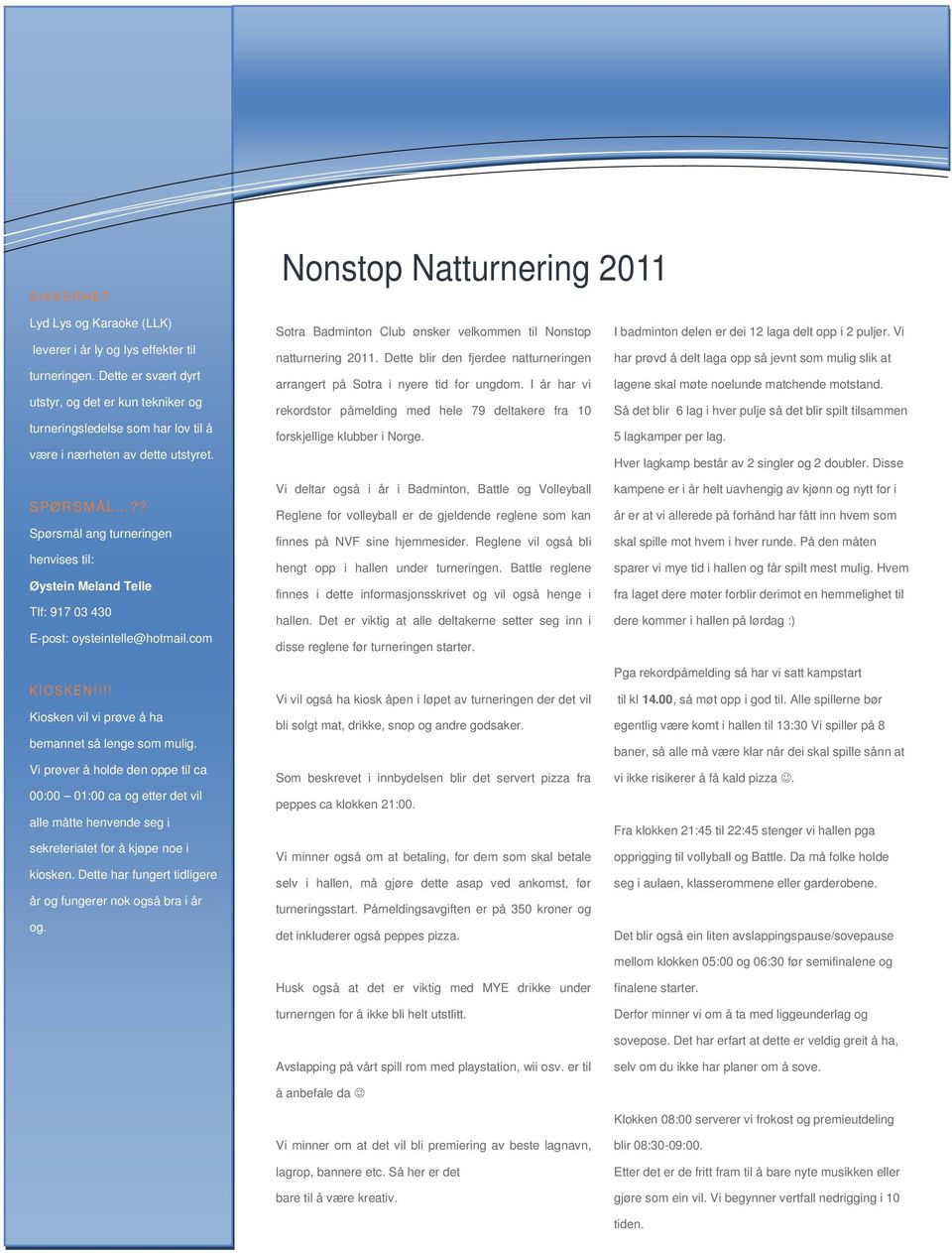 ? Spørsmål ang turneringen henvises til: Øystein Meland Telle Tlf: 917 03 430 E-post: oysteintelle@hotmail.com KI O S K E N!!!! Kiosken vil vi prøve å ha bemannet så lenge som mulig.