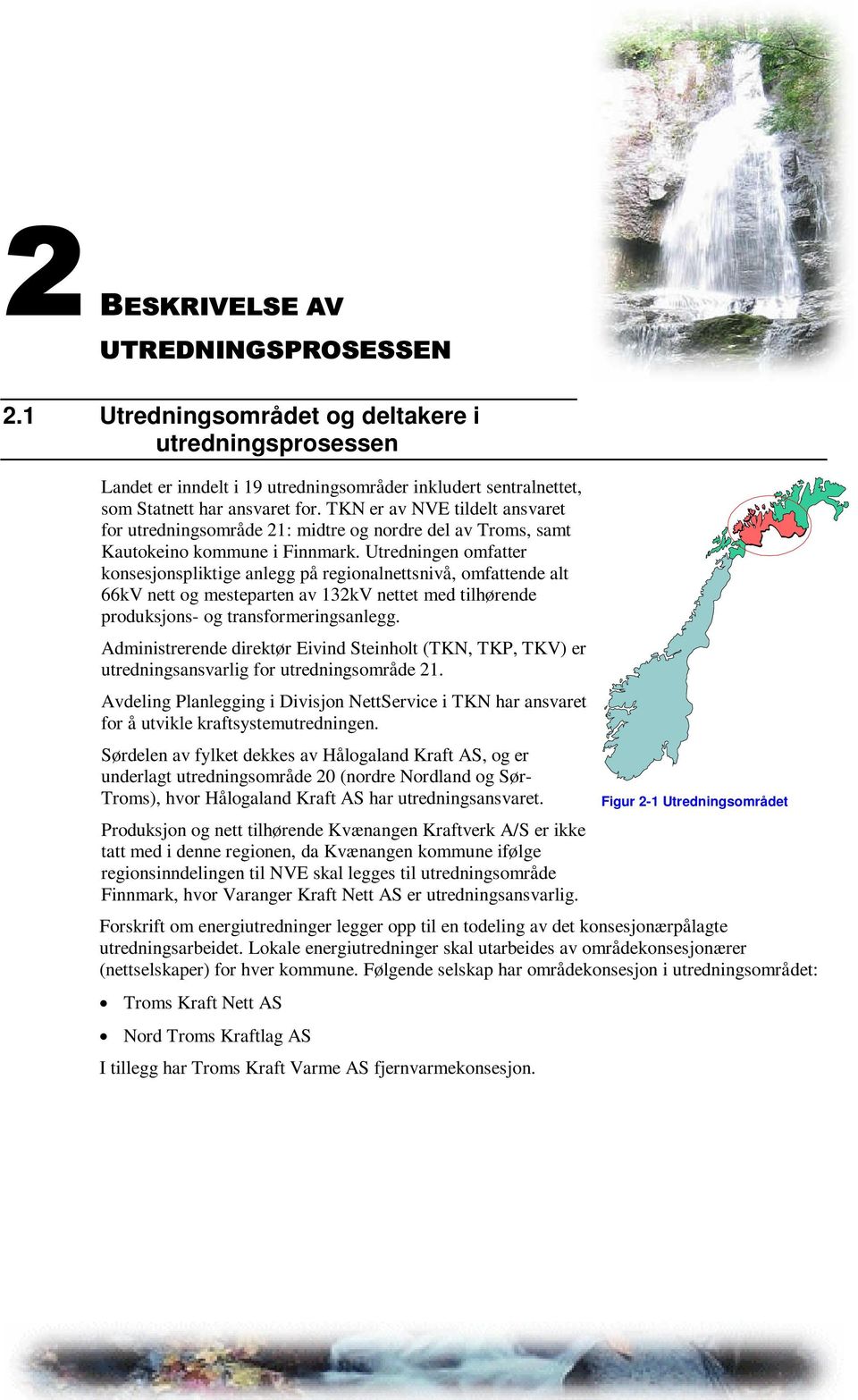 Utredningen omfatter konsesjonspliktige anlegg på regionalnettsnivå, omfattende alt 66kV nett og mesteparten av 132kV nettet med tilhørende produksjons- og transformeringsanlegg.