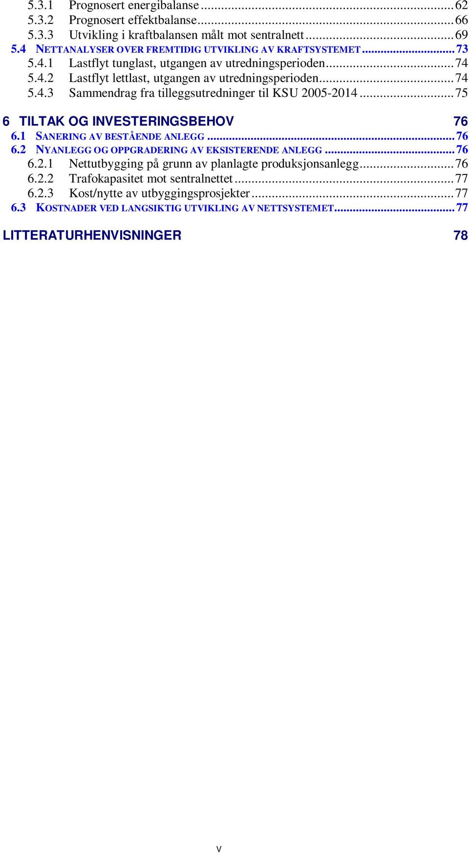 ..75 6 TILTAK OG INVESTERINGSBEHOV 76 6.1 SANERING AV BESTÅENDE ANLEGG... 76 6.2 NYANLEGG OG OPPGRADERING AV EKSISTERENDE ANLEGG... 76 6.2.1 Nettutbygging på grunn av planlagte produksjonsanlegg.