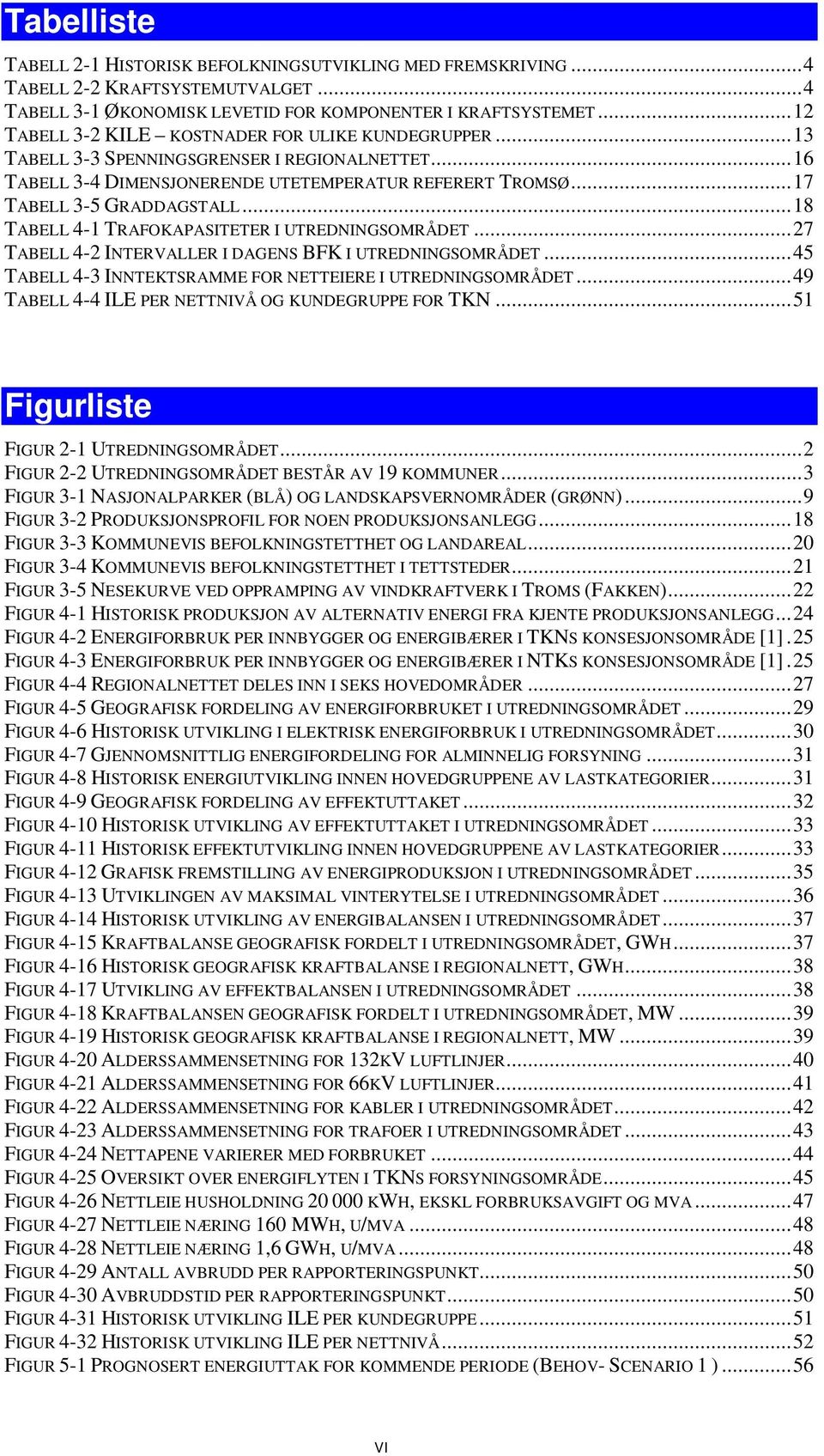 ..18 TABELL 4-1 TRAFOKAPASITETER I UTREDNINGSOMRÅDET...27 TABELL 4-2 INTERVALLER I DAGENS BFK I UTREDNINGSOMRÅDET...45 TABELL 4-3 INNTEKTSRAMME FOR NETTEIERE I UTREDNINGSOMRÅDET.