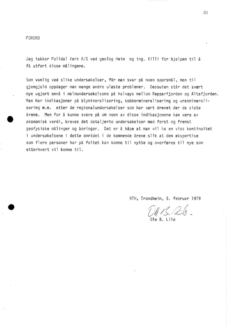 Dessutenstår det svært mye ugjort ennå i malmundersøkelsenepå halvøyamellom Repparfjordenog Altafjorden. Man har indikasjonerpå blymineralisering,kobbermineraliseringog uranmineralisering m.m. etter de regionalundersøkelsersom har vært drevet der de siste årene.