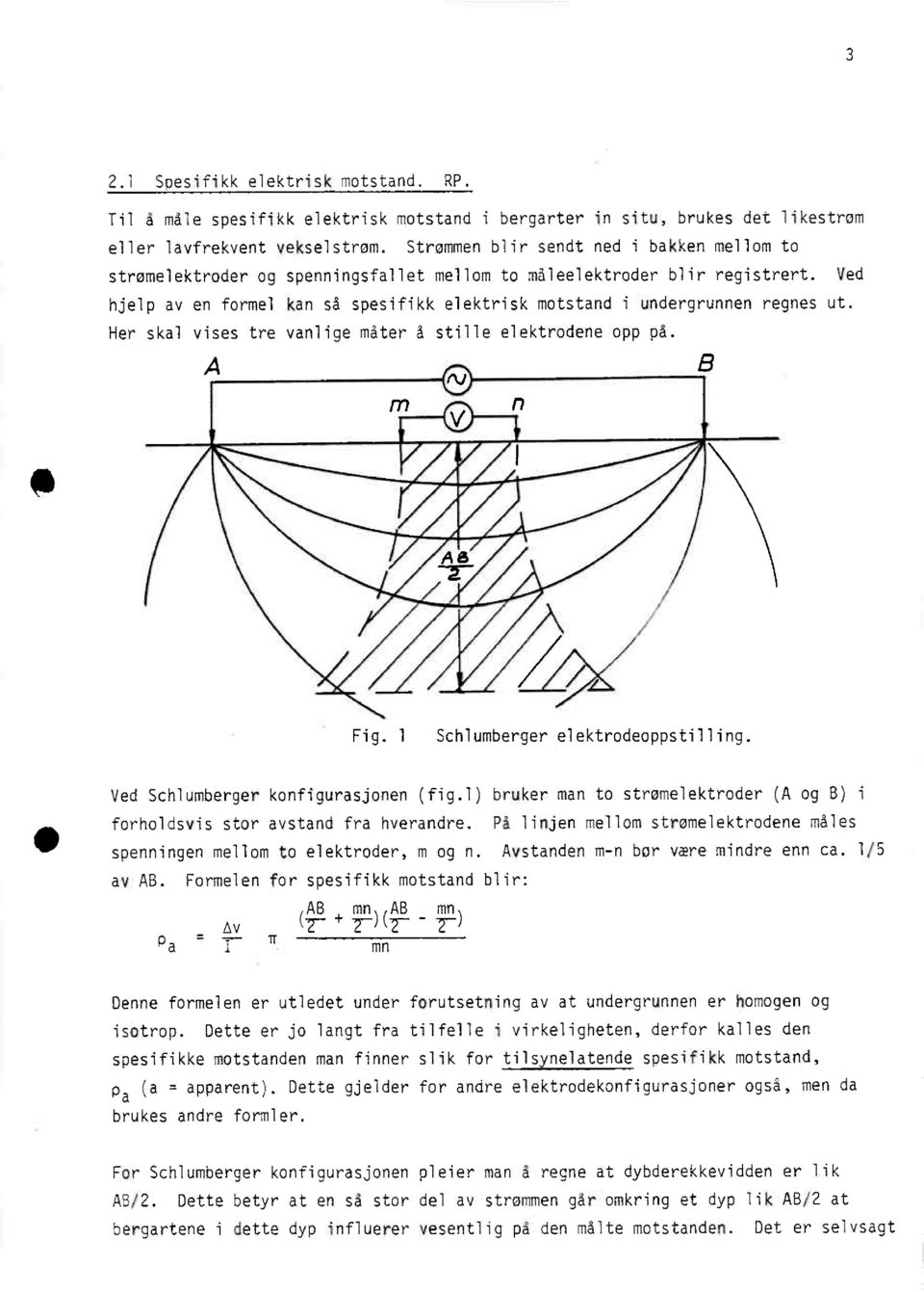 Ved hjelp av en formel kan så spesifikk elektrisk motstand i undergrunnen regnes ut. Her skal vises tre vanlige måter å stille elektrodene opp på. V fl / Fig. 1 Schlumberger elektrodeoppstilling.