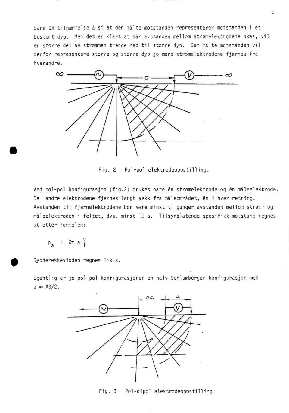 9en målte motstanden vil derfor representere storre pg større dyp jo mere strpmelektrodene fjernes fra hverandre. V Fig. 2 Pol-pol elektrodeoppstilling. Ved pol-pol konfigurasjon (fig.