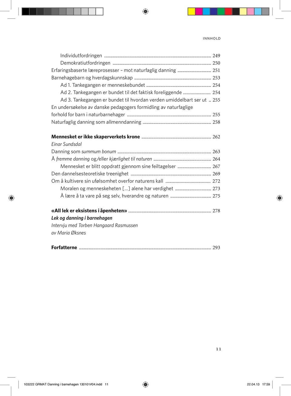 .. 255 En undersøkelse av danske pedagogers formidling av naturfaglige forhold for barn i naturbarnehager... 255 Naturfaglig danning som allmenndanning... 258 Mennesket er ikke skaperverkets krone.