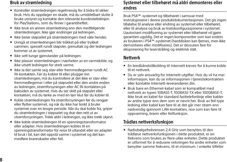 Ikke bruk en annen strømledning enn den medfølgende strømledningen. Ikke gjør endringer på ledningen. Ikke berør støpselet på strømledningen med våte hender.