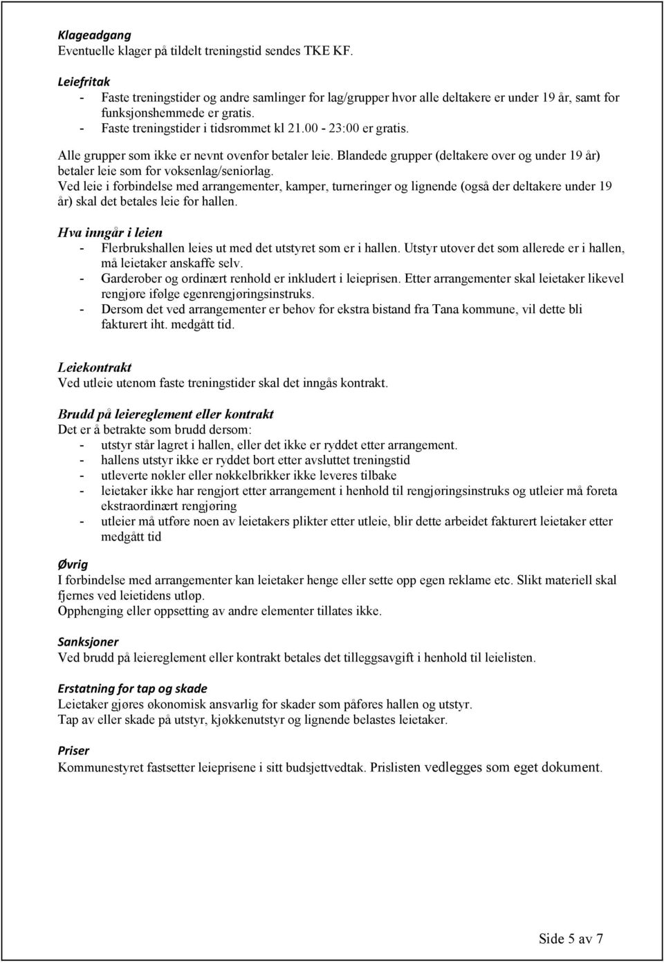 00-23:00 er gratis. Alle grupper som ikke er nevnt ovenfor betaler leie. Blandede grupper (deltakere over og under 19 år) betaler leie som for voksenlag/seniorlag.