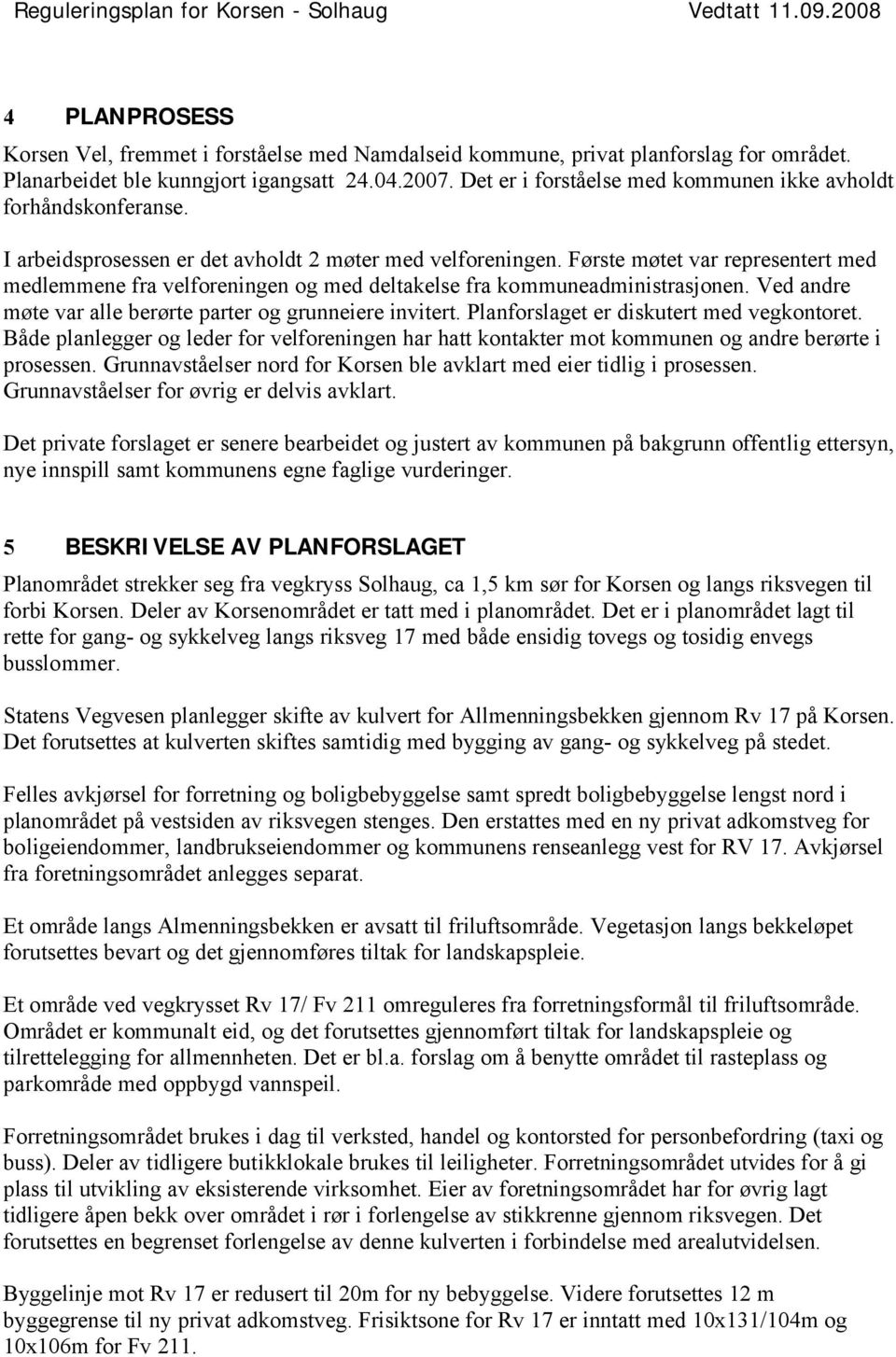 Første møtet var representert med medlemmene fra velforeningen og med deltakelse fra kommuneadministrasjonen. Ved andre møte var alle berørte parter og grunneiere invitert.