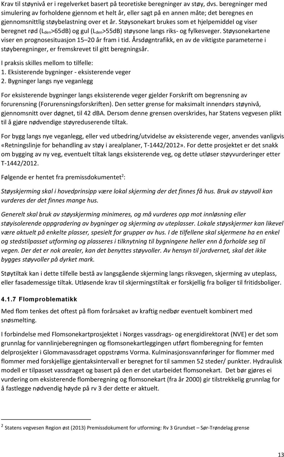 Støysonekart brukes som et hjelpemiddel og viser beregnet rød (L den>65db) og gul (L den>55db) støysone langs riks- og fylkesveger. Støysonekartene viser en prognosesituasjon 15 20 år fram i tid.