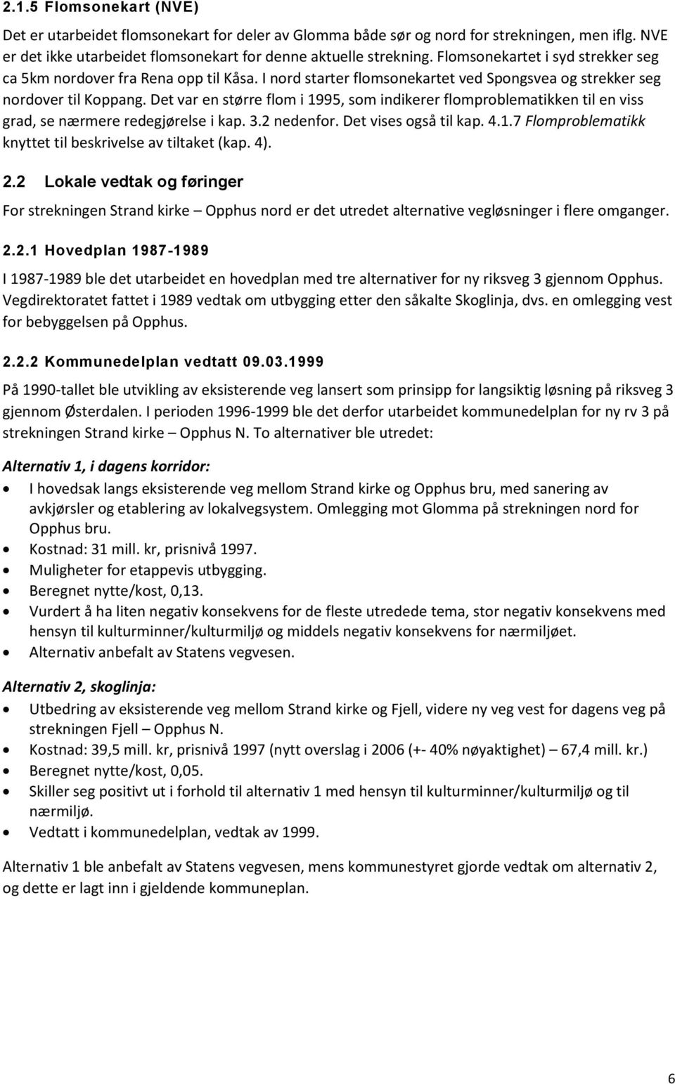 Det var en større flom i 1995, som indikerer flomproblematikken til en viss grad, se nærmere redegjørelse i kap. 3.2 nedenfor. Det vises også til kap. 4.1.7 Flomproblematikk knyttet til beskrivelse av tiltaket (kap.