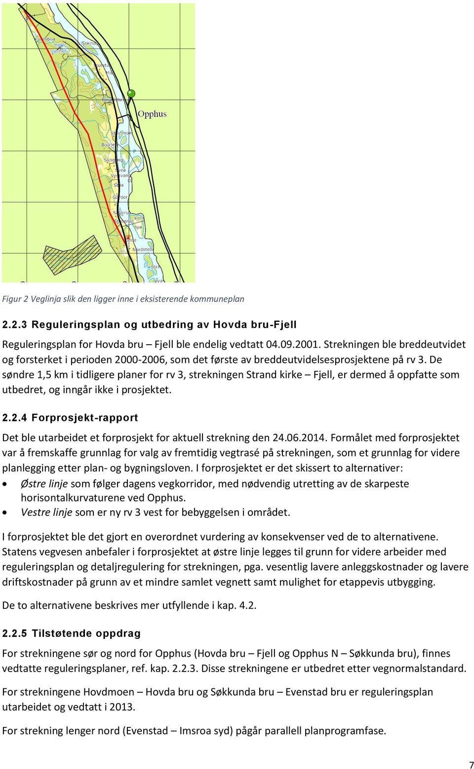 De søndre 1,5 km i tidligere planer for rv 3, strekningen Strand kirke Fjell, er dermed å oppfatte som utbedret, og inngår ikke i prosjektet. 2.