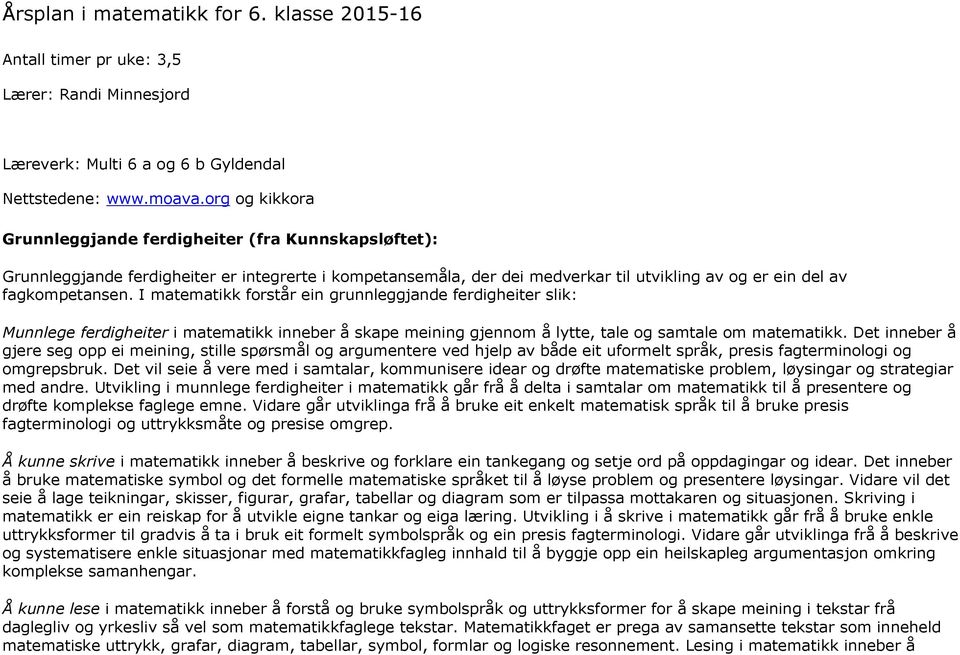 I matematikk forstår ein grunnleggjande ferdigheiter slik: Munnlege ferdigheiter i matematikk inneber å skape meining gjennom å lytte, tale og samtale om matematikk.