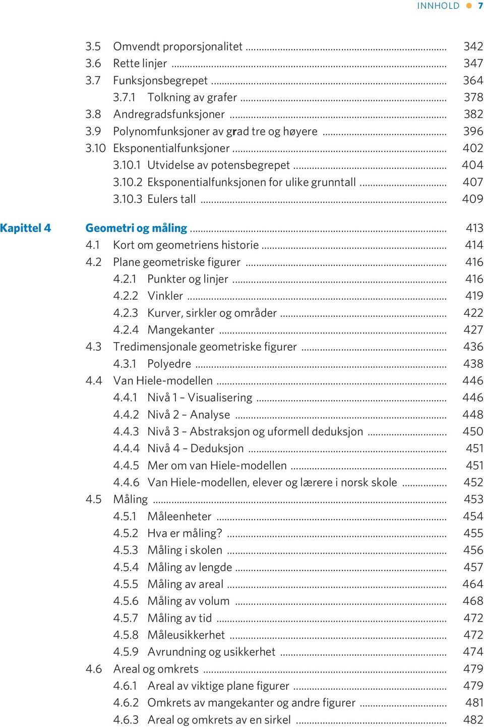 .. 409 Kapittel 4 Geometri og måling... 413 4.1 Kort om geometriens historie... 414 4.2 Plane geometriske figurer... 416 4.2.1 Punkter og linjer... 416 4.2.2 Vinkler... 419 4.2.3 Kurver, sirkler og områder.