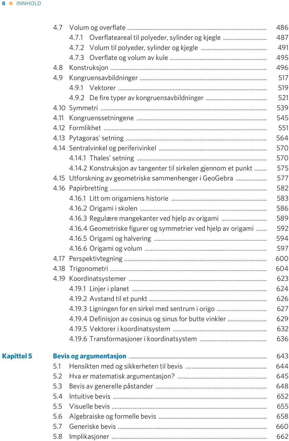 .. 551 4.13 Pytagoras setning... 564 4.14 Sentralvinkel og periferivinkel... 570 4.14.1 Thales setning... 570 4.14.2 Konstruksjon av tangenter til sirkelen gjennom et punkt... 575 4.