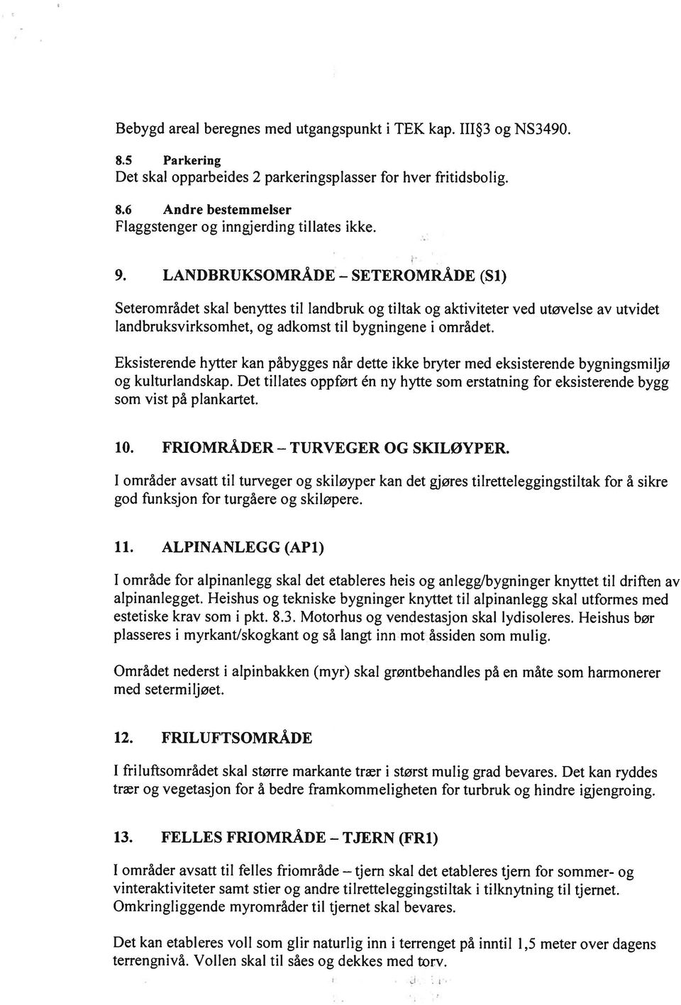 Eksisterende hytter kan påbygges når dette ikke bryter med eksisterende bygningsmiljø og kulturlandskap. Det tillates oppført én ny hytte som erstatning for eksisterende bygg som vist på plankartet.