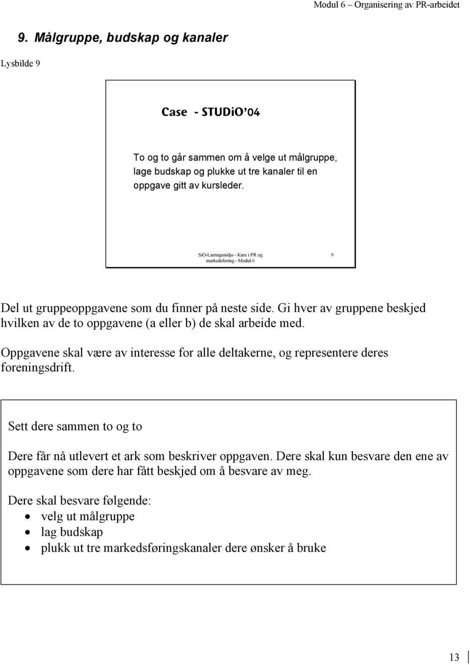 Oppgavene skal være av interesse for alle deltakerne, og representere deres foreningsdrift. Sett dere sammen to og to Dere får nå utlevert et ark som beskriver oppgaven.