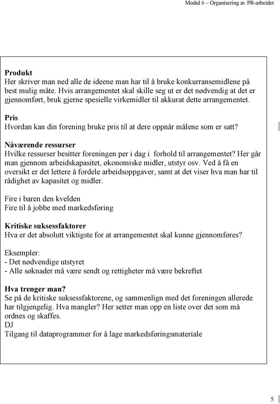 Pris Hvordan kan din forening bruke pris til at dere oppnår målene som er satt? Nåværende ressurser Hvilke ressurser besitter foreningen per i dag i forhold til arrangementet?