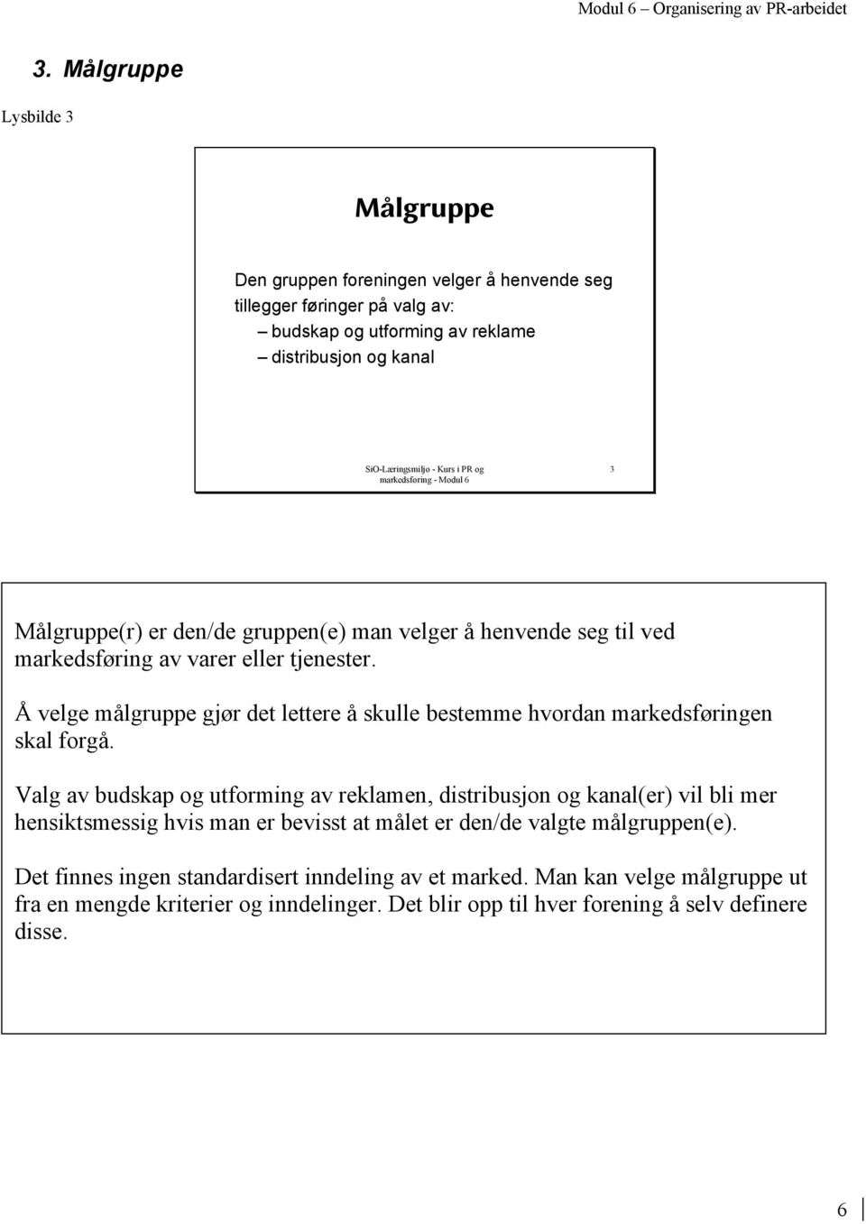 Å velge målgruppe gjør det lettere å skulle bestemme hvordan markedsføringen skal forgå.