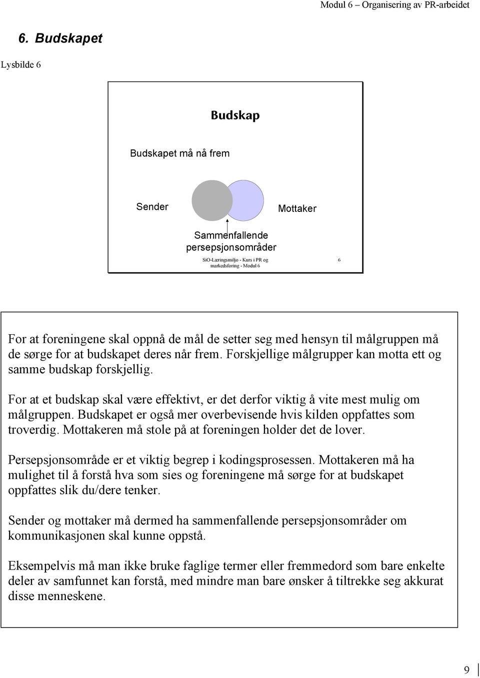 Budskapet er også mer overbevisende hvis kilden oppfattes som troverdig. Mottakeren må stole på at foreningen holder det de lover. Persepsjonsområde er et viktig begrep i kodingsprosessen.