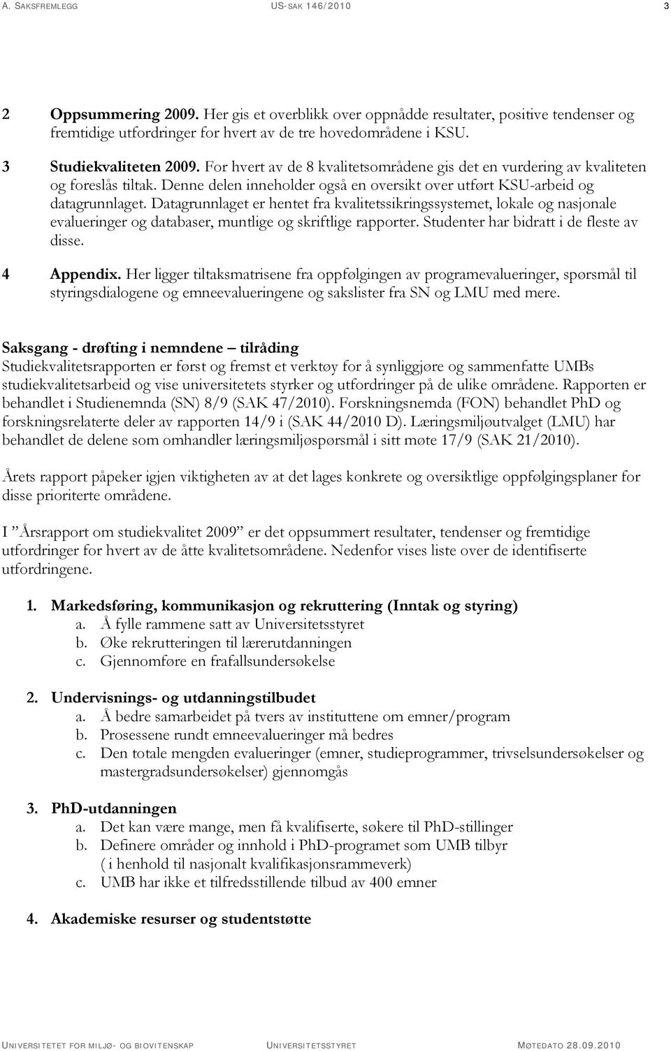 Datagrunnlaget er hentet fra kvalitetssikringssystemet, lokale og nasjonale evalueringer og databaser, muntlige og skriftlige rapporter. Studenter har bidratt i de fleste av disse. 4 Appendix.