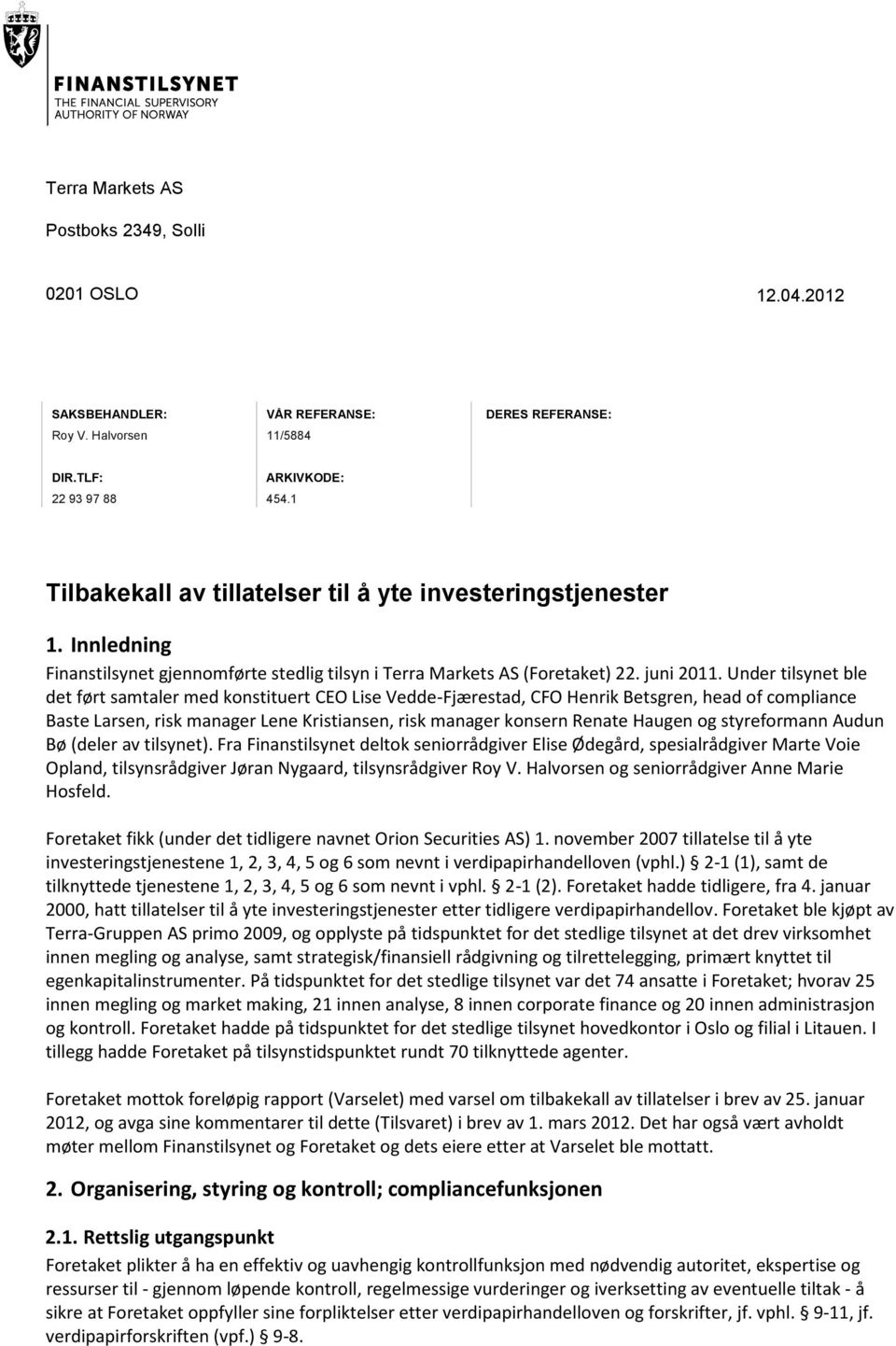 Under tilsynet ble det ført samtaler med konstituert CEO Lise Vedde-Fjærestad, CFO Henrik Betsgren, head of compliance Baste Larsen, risk manager Lene Kristiansen, risk manager konsern Renate Haugen