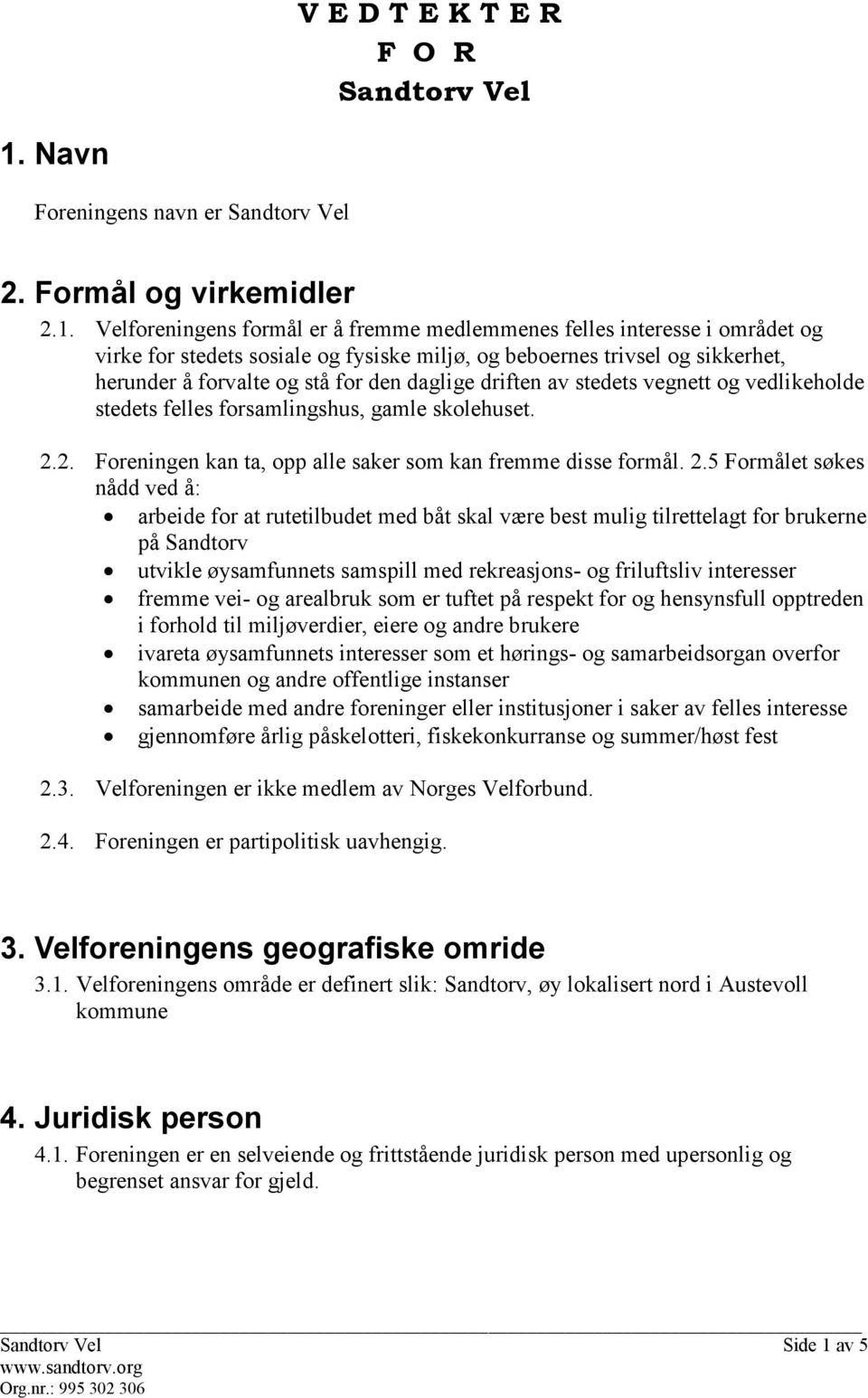 Velforeningens formål er å fremme medlemmenes felles interesse i området og virke for stedets sosiale og fysiske miljø, og beboernes trivsel og sikkerhet, herunder å forvalte og stå for den daglige