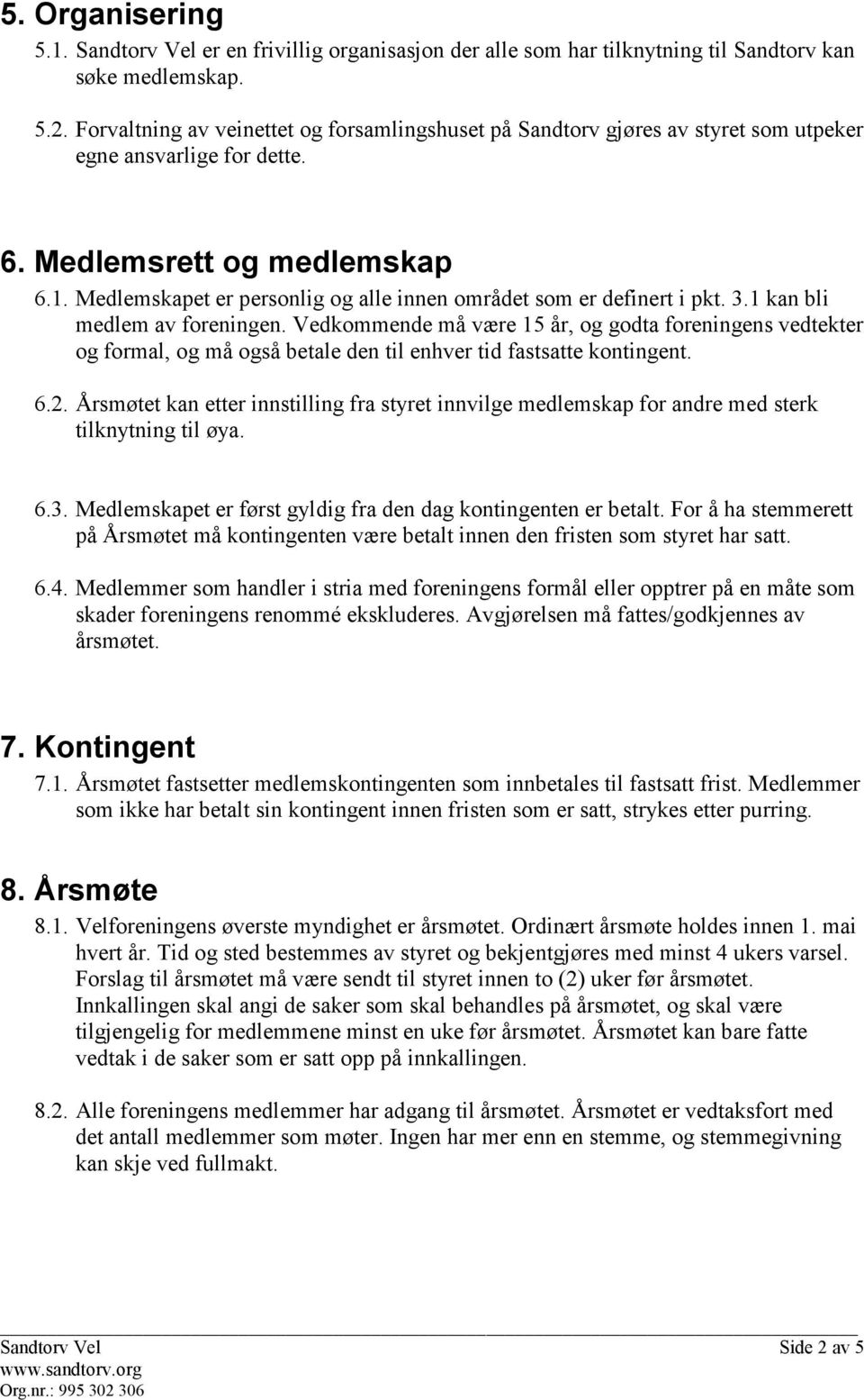 Medlemskapet er personlig og alle innen området som er definert i pkt. 3.1 kan bli medlem av foreningen.