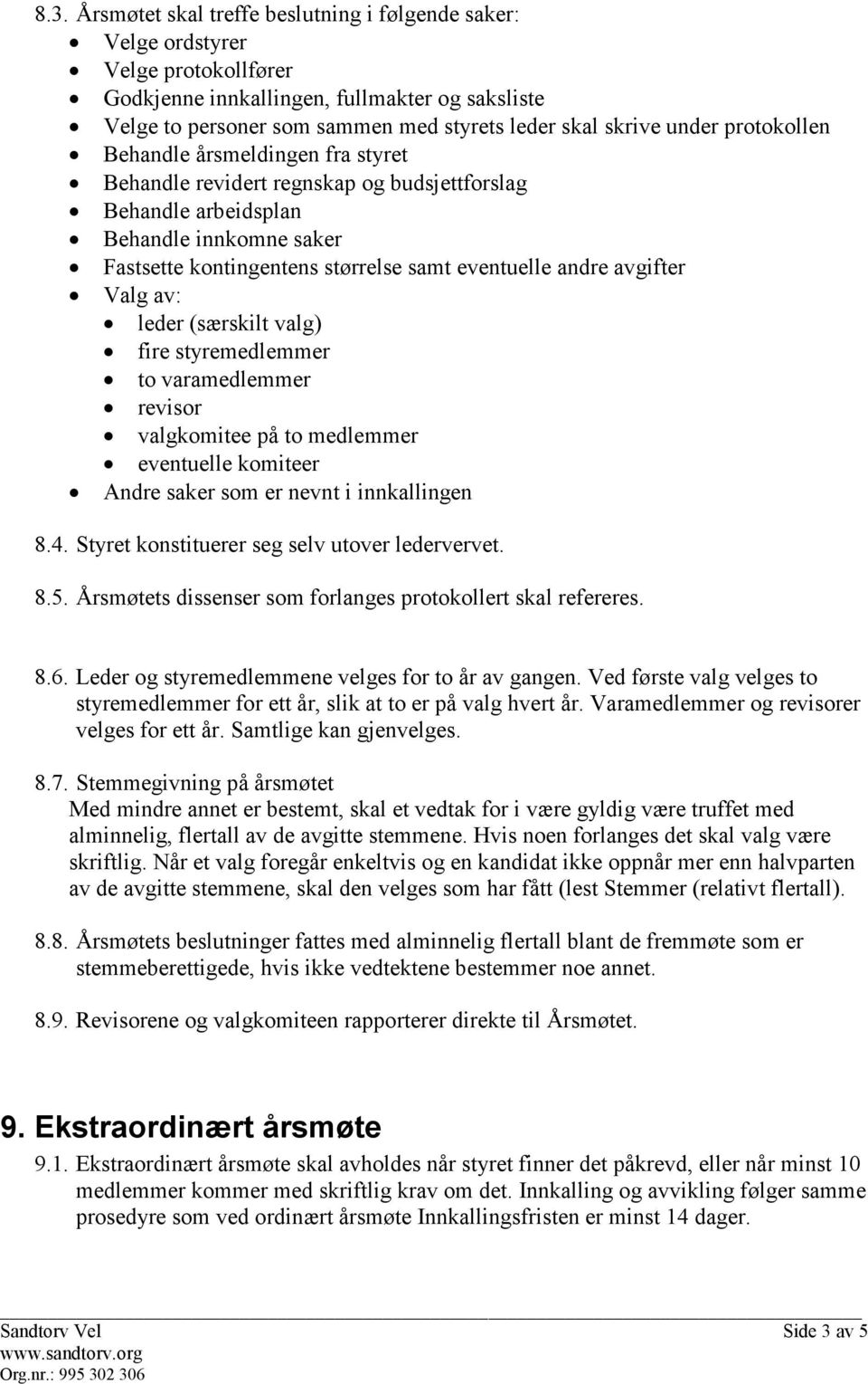 avgifter Valg av: leder (særskilt valg) fire styremedlemmer to varamedlemmer revisor valgkomitee på to medlemmer eventuelle komiteer Andre saker som er nevnt i innkallingen 8.4.