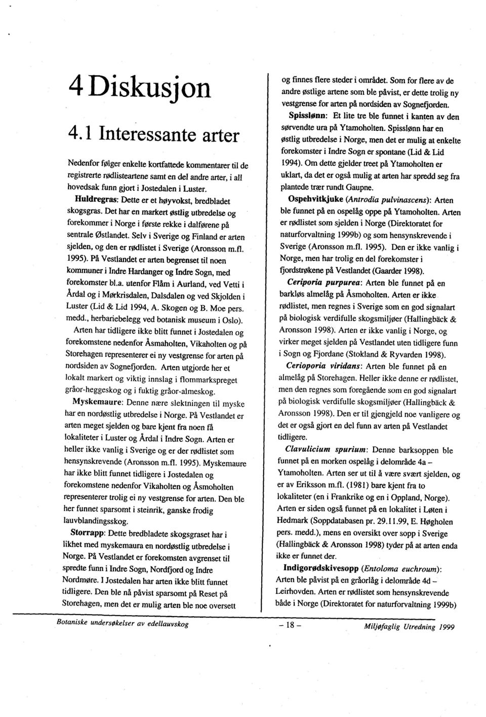 Selv i Sverige og Finland er arten sjelden, og den er rødlistet i Sverige (Aronsson m.fl. 1995). På Vestlandet er arten begrenset til noen kommuneri Indre Hardanger og Indre Sogn, med forekomster bl.