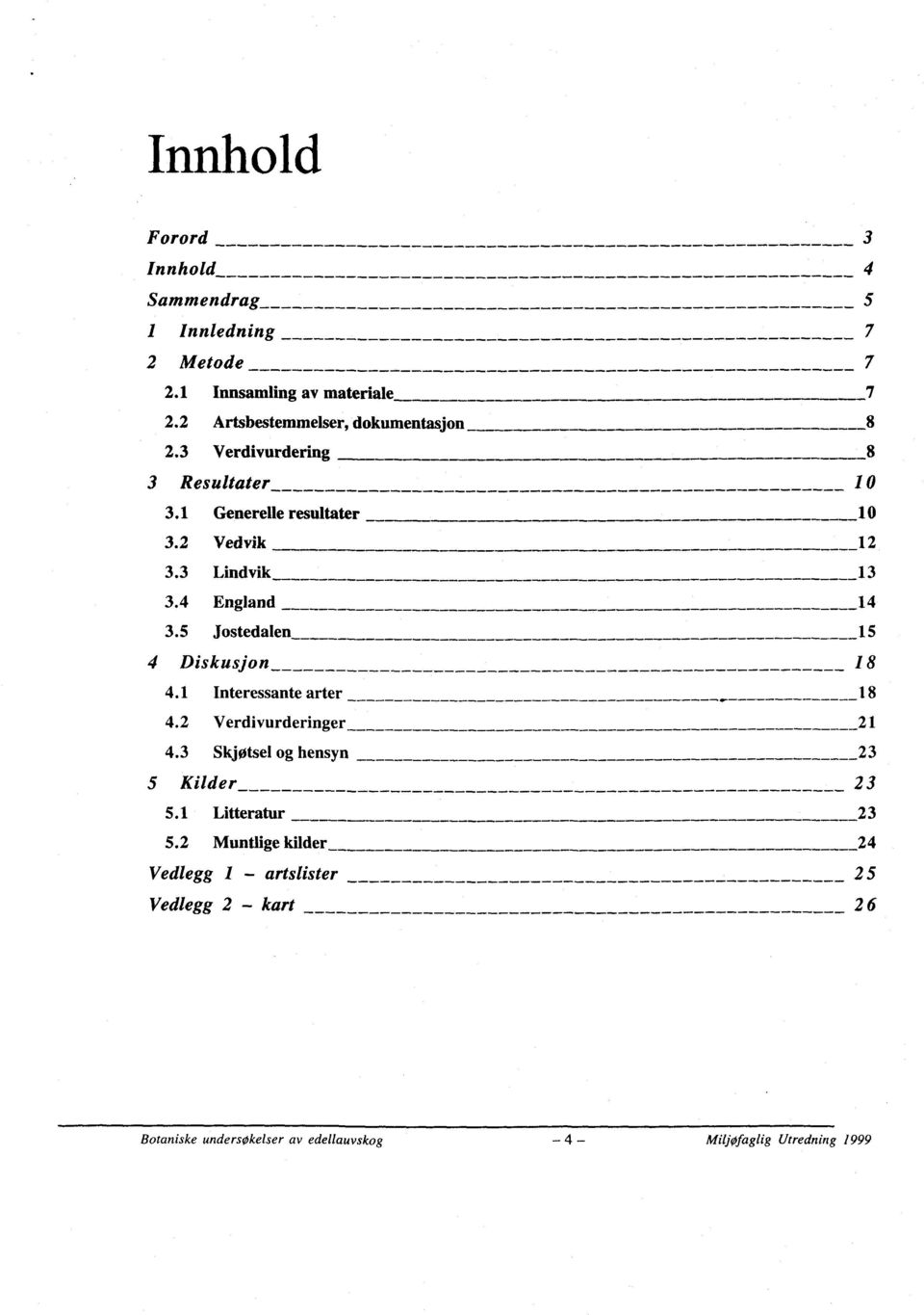 3 Lindvik 13 3.4 England 14 3.5 Jostedalen 15 4 Diskusjon 1 8 4.1 Interessante arter 18 4.2 Verdivurderinger 21 4.