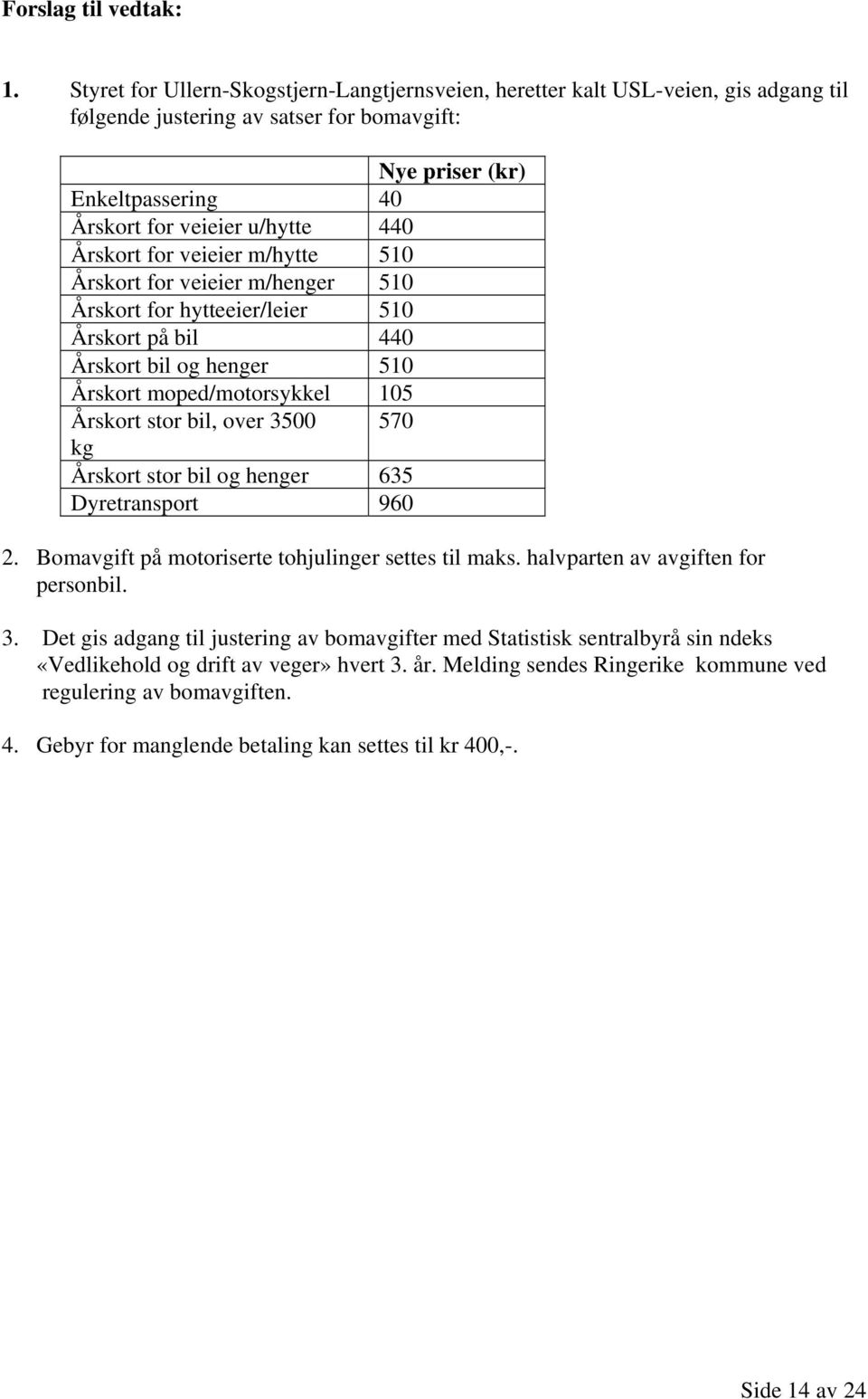 570 kg Årskort stor bil og henger 635 Dyretransport 960 2. Bomavgift på motoriserte tohjulinger settes til maks. halvparten av avgiften for personbil. 3.