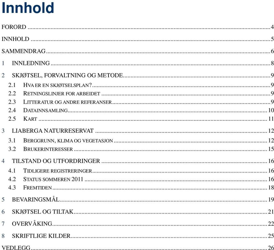 1 BERGGRUNN, KLIMA OG VEGETASJON... 12 3.2 BRUKERINTERESSER... 15 4 TILSTAND OG UTFORDRINGER... 16 4.1 TIDLIGERE REGISTRERINGER... 16 4.2 STATUS SOMMEREN 2011.