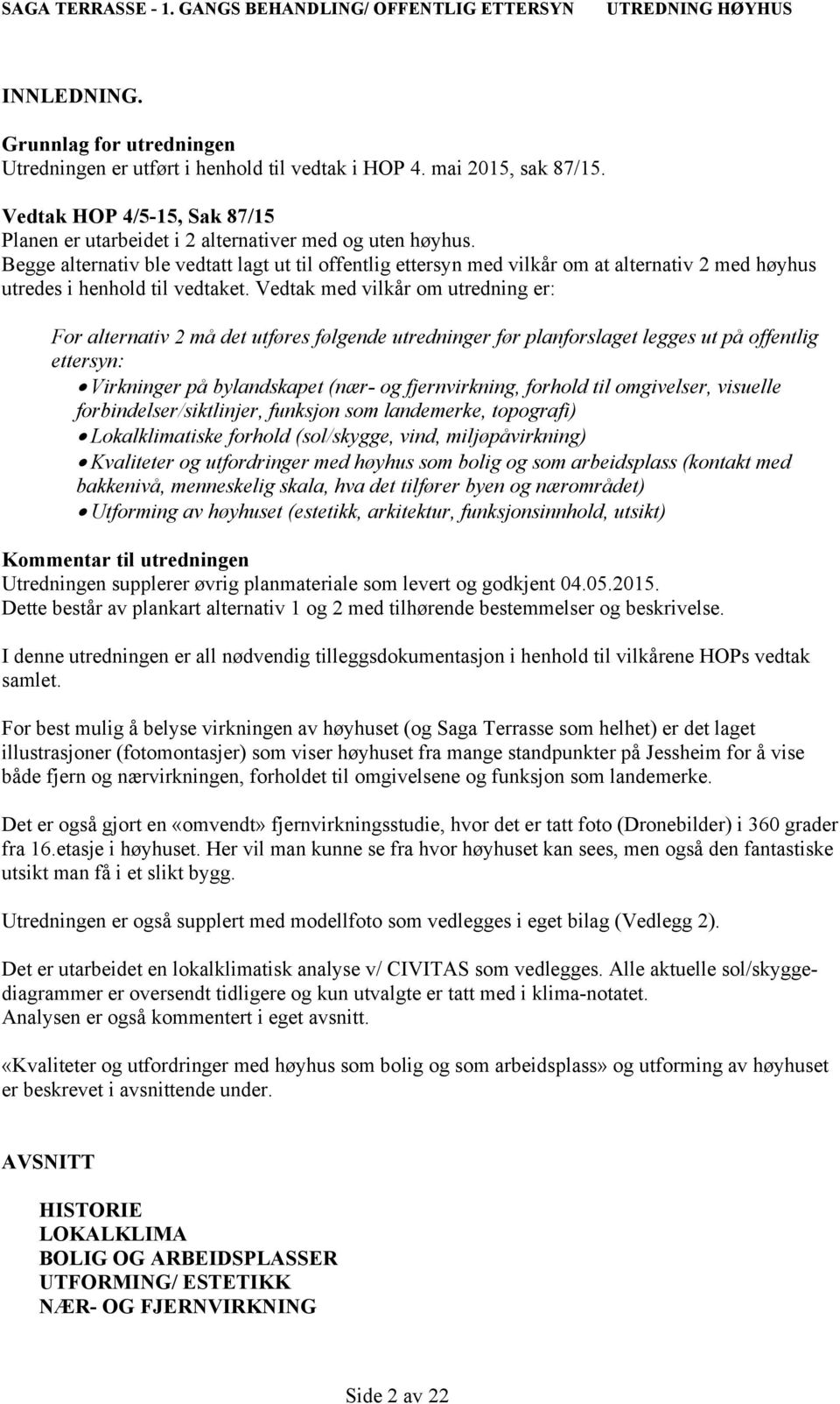 Vedtak med vilkår om utredning er: For alternativ 2 må det utføres følgende utredninger før planforslaget legges ut på offentlig ettersyn: Virkninger på bylandskapet (nær- og fjernvirkning, forhold