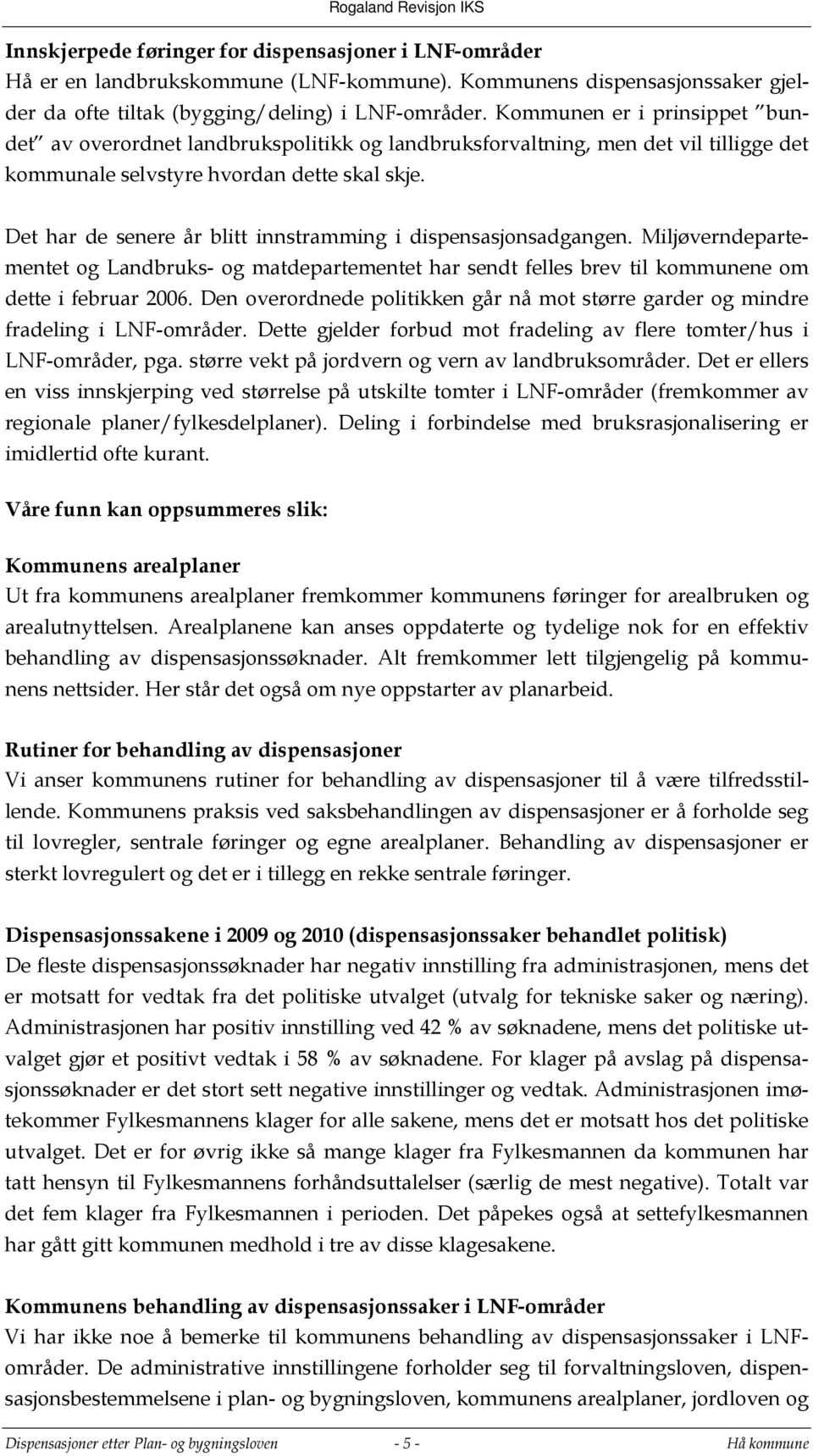 Det har de senere år blitt innstramming i dispensasjonsadgangen. Miljøverndepartementet og Landbruks- og matdepartementet har sendt felles brev til kommunene om dette i februar 2006.