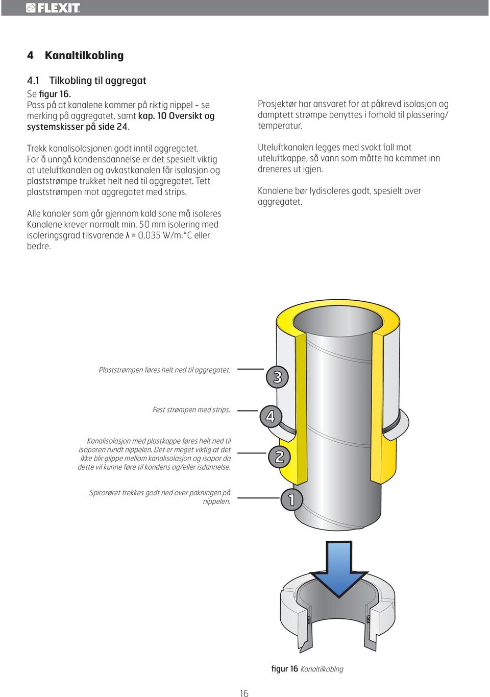 Tett plaststrømpen mot aggregatet med strips. Alle kanaler som går gjennom kald sone må isoleres Kanalene krever normalt min. 50 mm isolering med isoleringsgrad tilsvarende 0,035 W/m. C eller bedre.