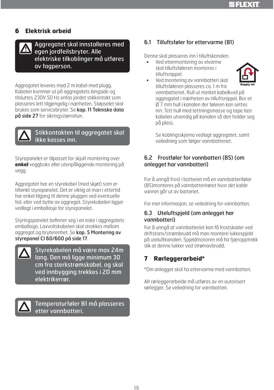 11 Tekniske data på side 27 for sikringsstørrelser. Stikkontakten til aggregatet skal ikke kasses inn. 6.1 Tilluftsføler for ettervarme (B1) Denne skal plasseres inn i tilluftskanalen.