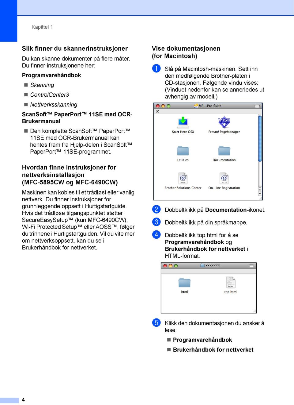 hentes fram fra Hjelp-delen i ScanSoft PaperPort 11SE-programmet. Vise dokumentasjonen (for Macintosh) 1 a Slå på Macintosh-maskinen. Sett inn den medfølgende Brother-platen i CD-stasjonen.