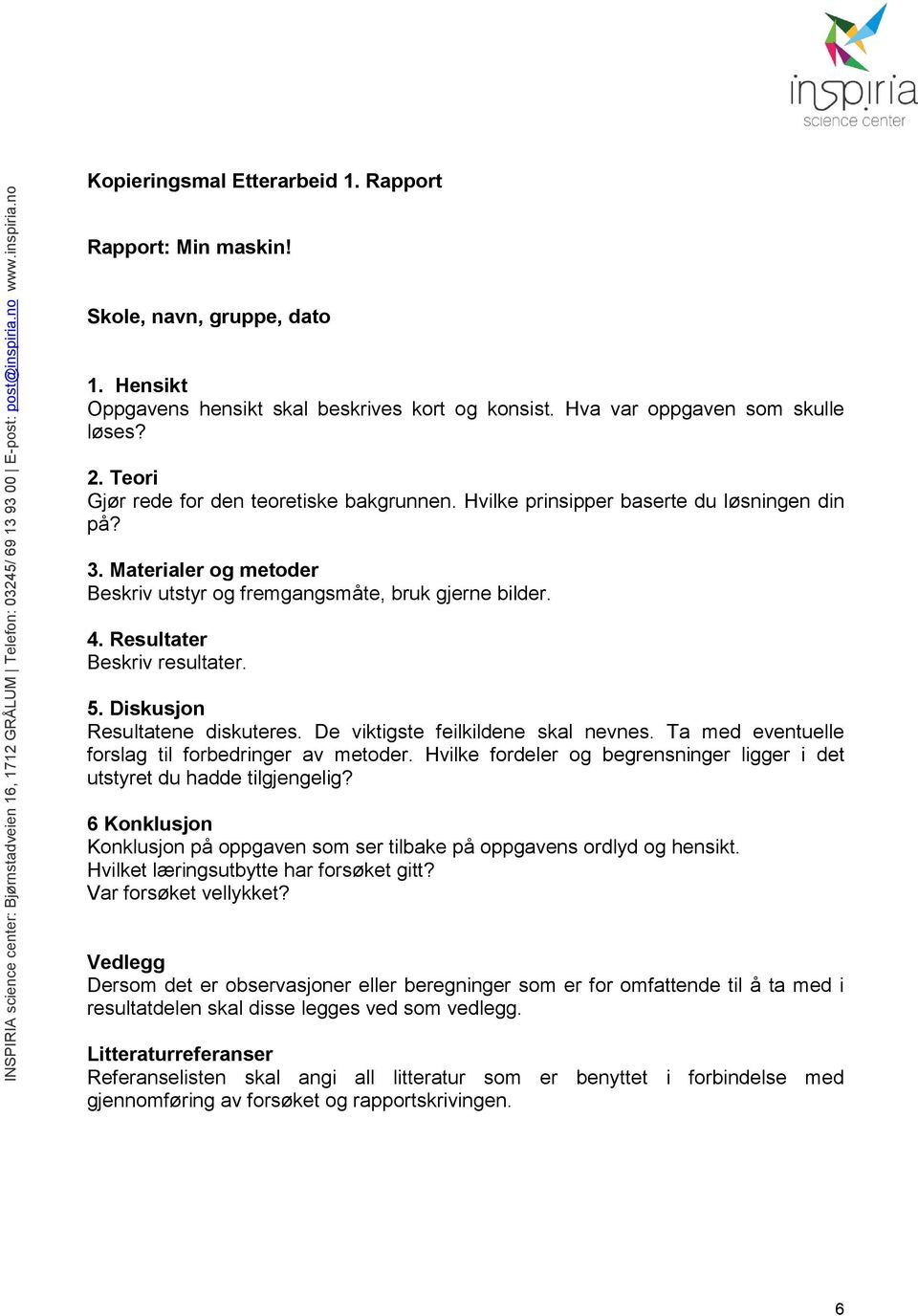 Resultater Beskriv resultater. 5. Diskusjon Resultatene diskuteres. De viktigste feilkildene skal nevnes. Ta med eventuelle forslag til forbedringer av metoder.