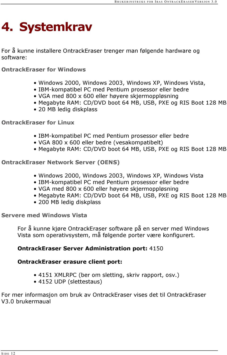 PC med Pentium prosessor eller bedre VGA 800 x 600 eller bedre (vesakompatibelt) Megabyte RAM: CD/DVD boot 64 MB, USB, PXE og RIS Boot 128 MB OntrackEraser Network Server (OENS) Windows 2000, Windows