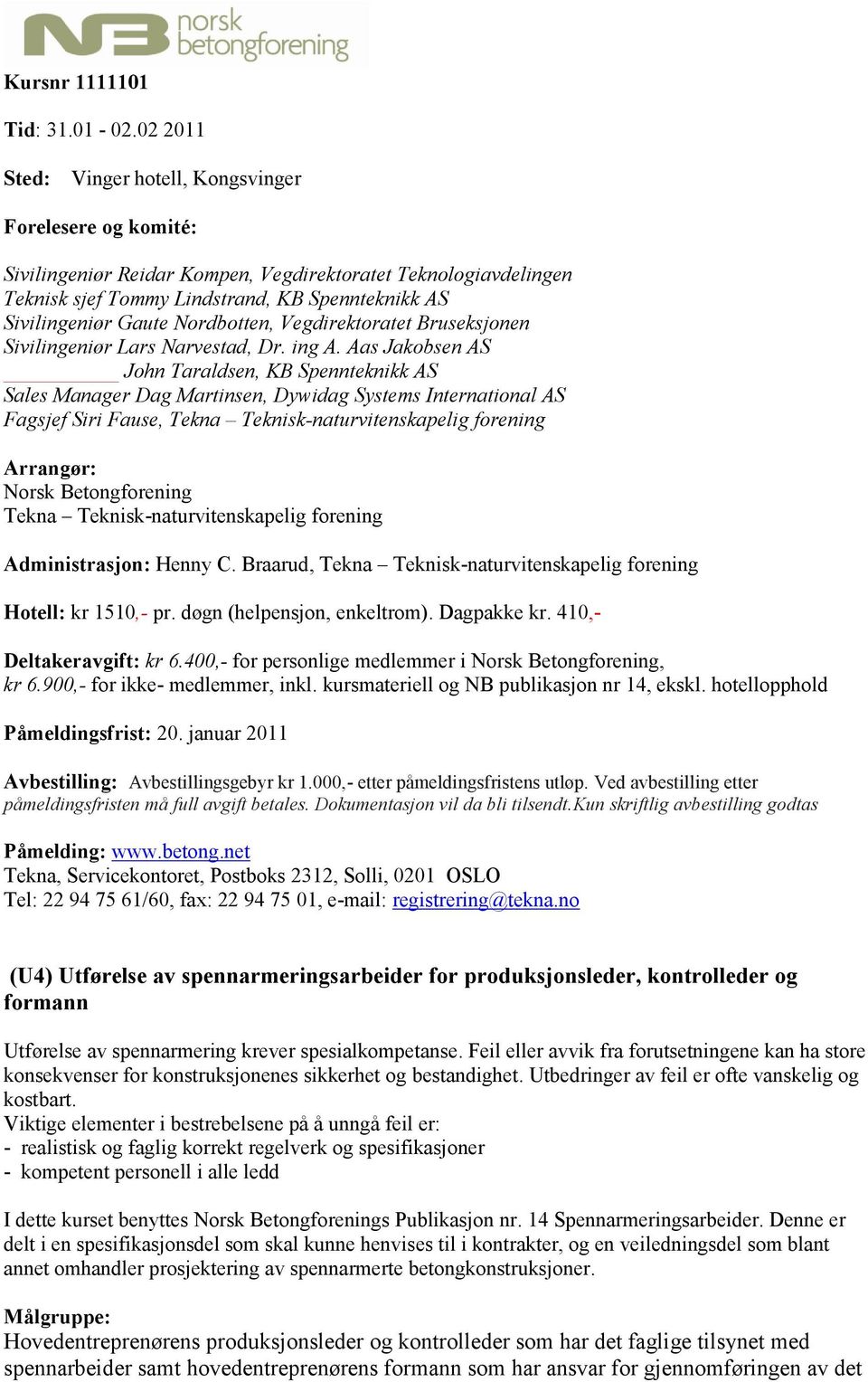 Aas Jakobsen AS John Taraldsen, KB Spennteknikk AS Sales Manager Dag Martinsen, Dywidag Systems International AS Fagsjef Siri Fause, Tekna Teknisk-naturvitenskapelig forening Arrangør: Norsk