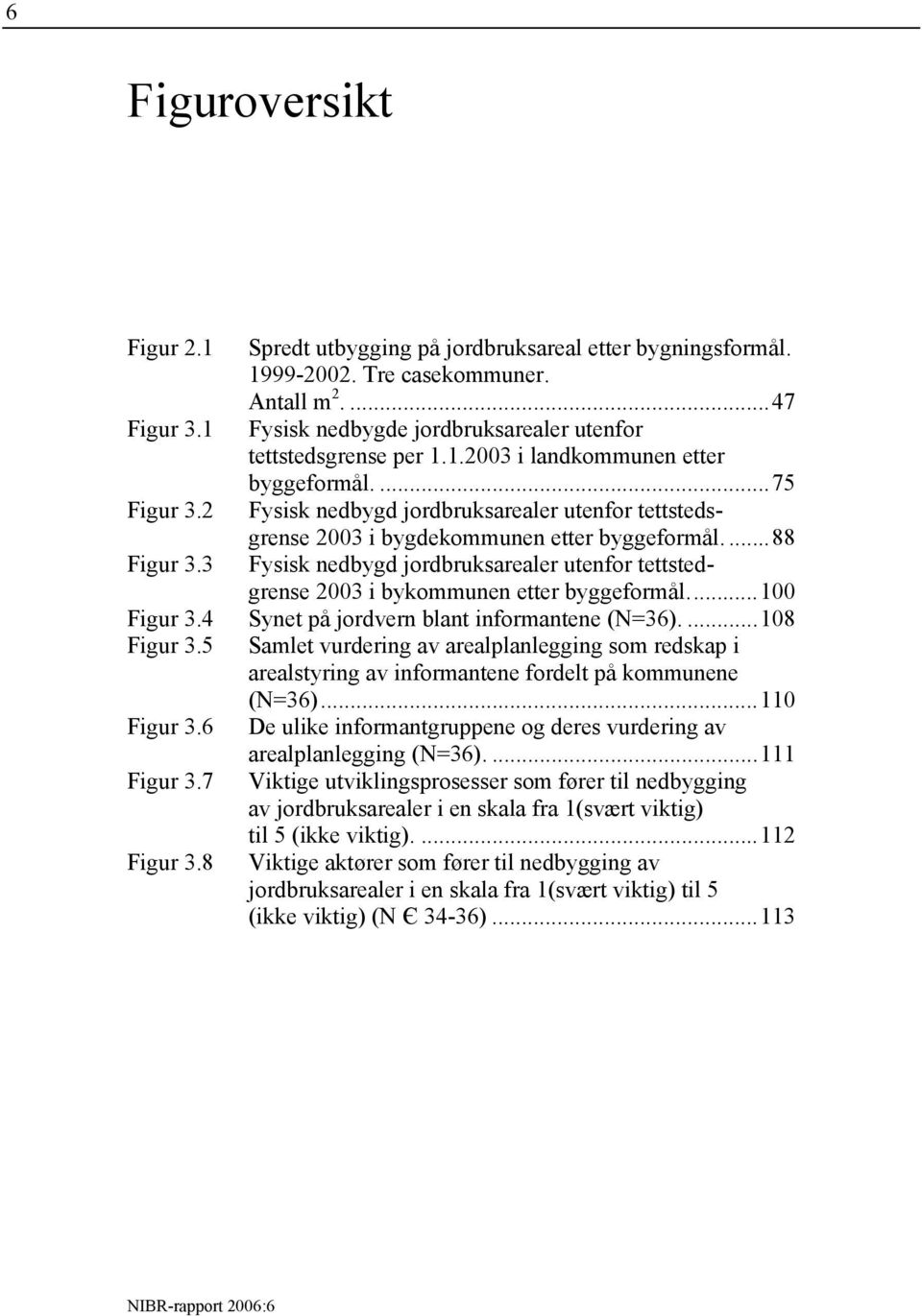 2 Fysisk nedbygd jordbruksarealer utenfor tettstedsgrense 2003 i bygdekommunen etter byggeformål....88 Figur 3.