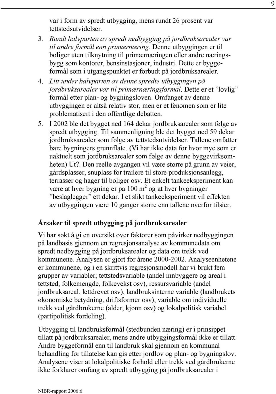 Dette er byggeformål som i utgangspunktet er forbudt på jordbruksarealer. 4. Litt under halvparten av denne spredte utbyggingen på jordbruksarealer var til primærnæringsformål.