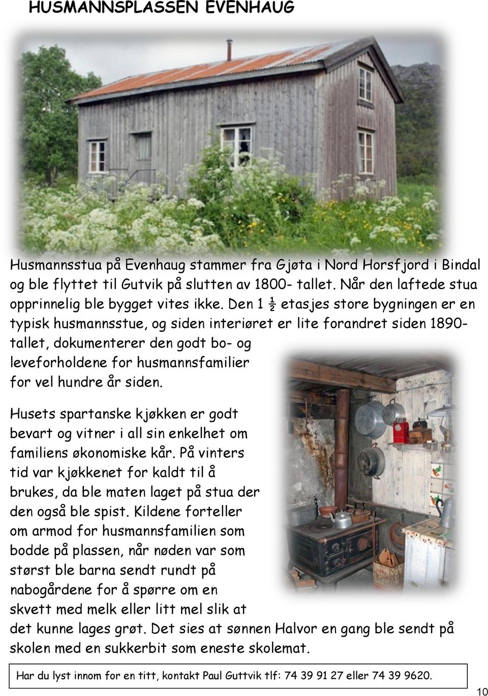 Den 1 ½ etasjes store bygningen er en typisk husmannsstue, og siden interiøret er lite forandret siden 1890- tallet, dokumenterer den godt bo- og leveforholdene for husmannsfamilier for vel hundre år