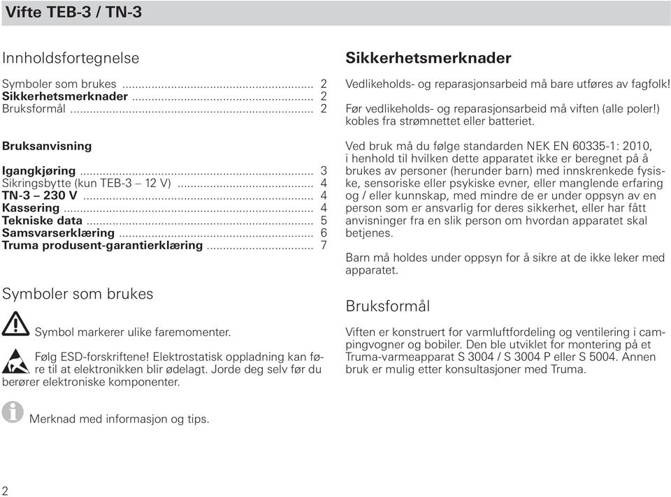 Elektrostatisk oppladning kan føre til at elektronikken blir ødelagt. Jorde deg selv før du berører elektroniske komponenter.