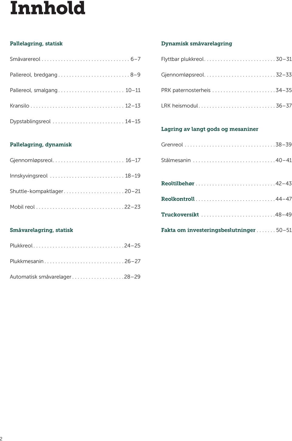 ... 16 17 Lagring av langt gods og mesaniner Grenreol....38 39 Stålmesanin...40 41 Innskyvingsreol...18 19 Shuttle-kompaktlager...20 21 Mobil reol.