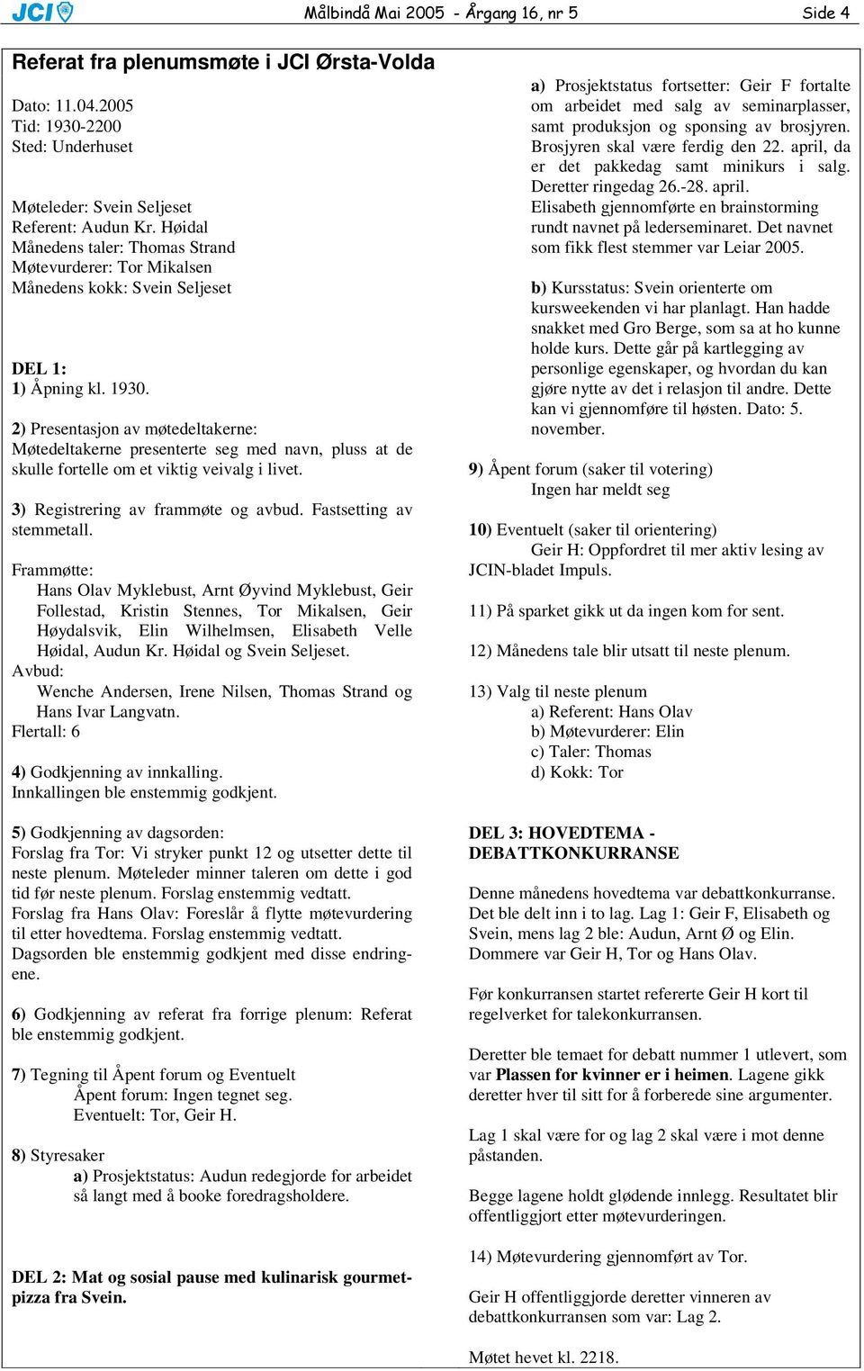 2) Presentasjon av møtedeltakerne: Møtedeltakerne presenterte seg med navn, pluss at de skulle fortelle om et viktig veivalg i livet. 3) Registrering av frammøte og avbud. Fastsetting av stemmetall.