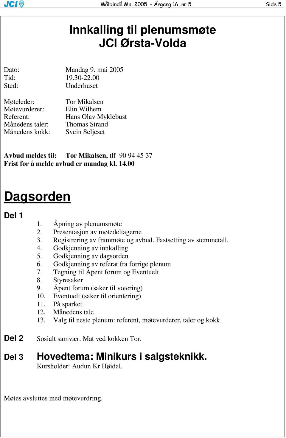 94 45 37 Frist for å melde avbud er mandag kl. 14.00 Dagsorden Del 1 Del 2 Del 3 1. Åpning av plenumsmøte 2. Presentasjon av møtedeltagerne 3. Registrering av frammøte og avbud.