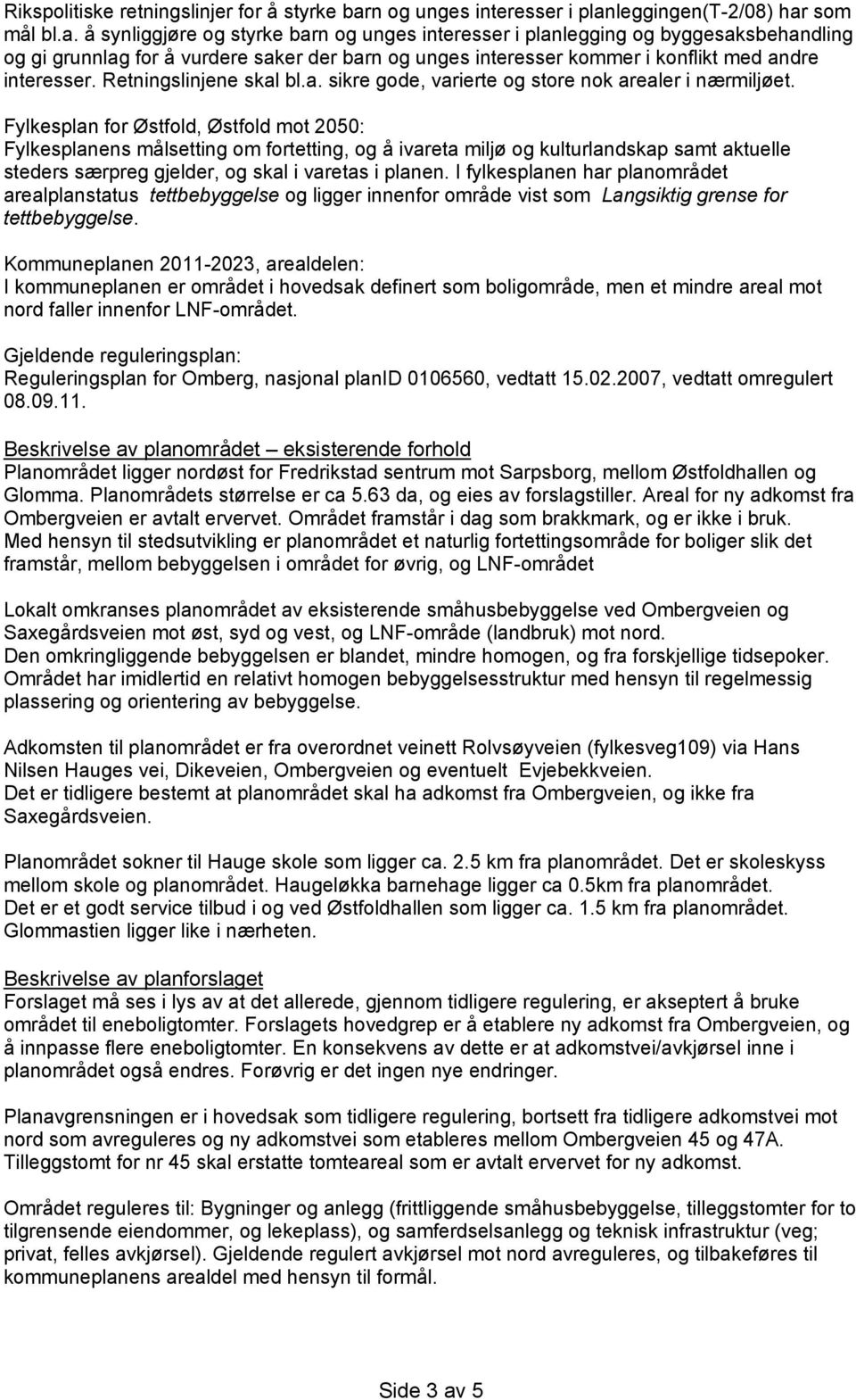 leggingen(t-2/08) har som mål bl.a. å synliggjøre og styrke barlegging og byggesaksbehandling og gi grunnlag for å vurdere saker der barn og unges interesser kommer i konflikt med andre interesser.